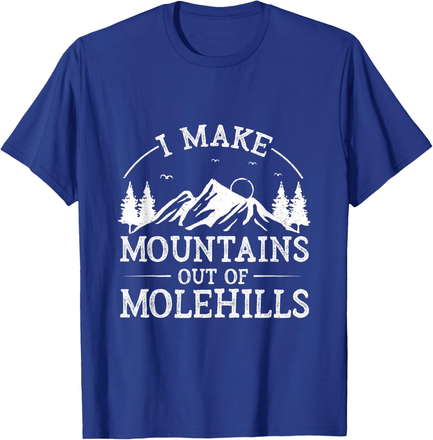I Make Mountains Out Of Molehills T-Shirt - T-Shirt | Royal