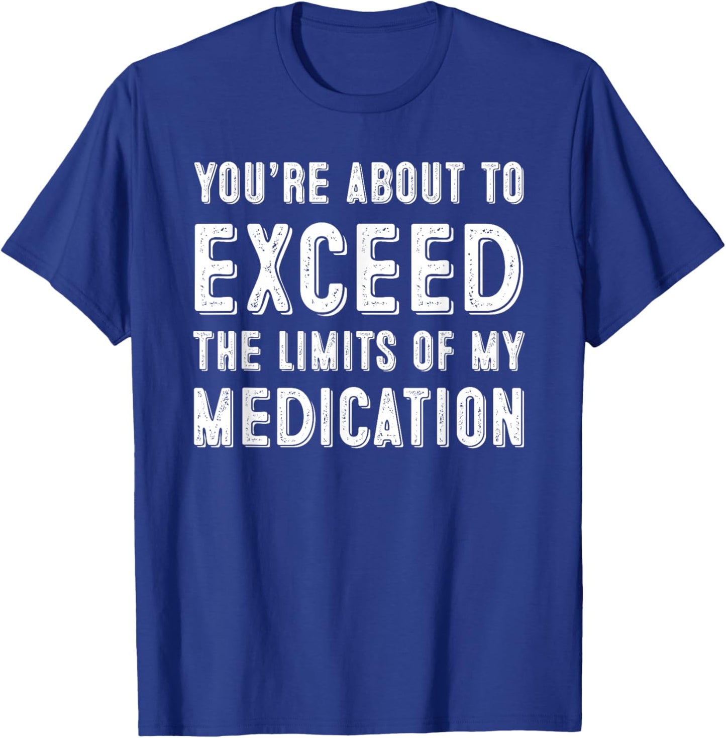 You're About To Exceed The Limits Of My Medication T-Shirt - T-Shirt | Royal