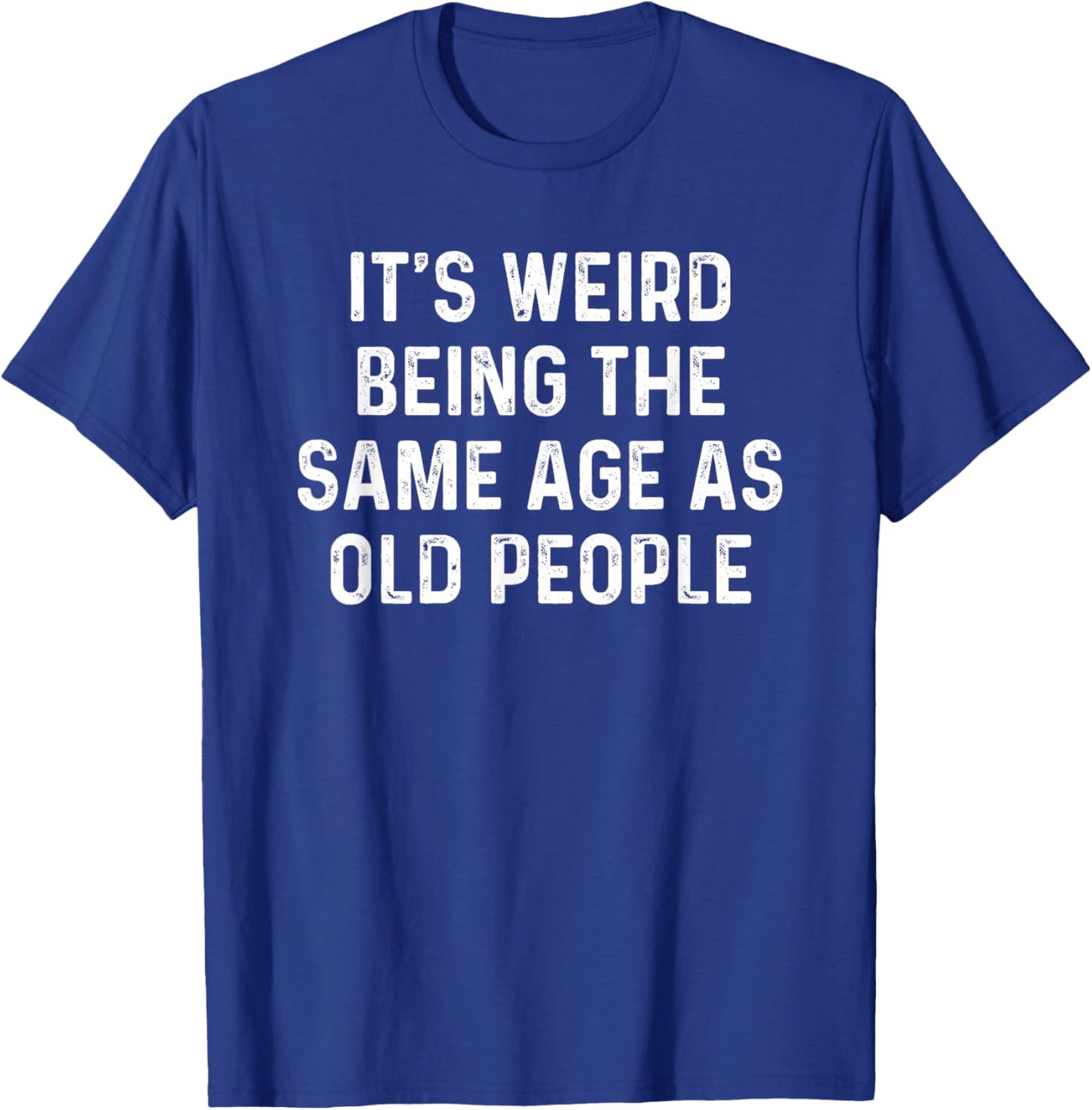 Its Weird Being The Same Age As Old People T-Shirt - T-Shirt | Royal