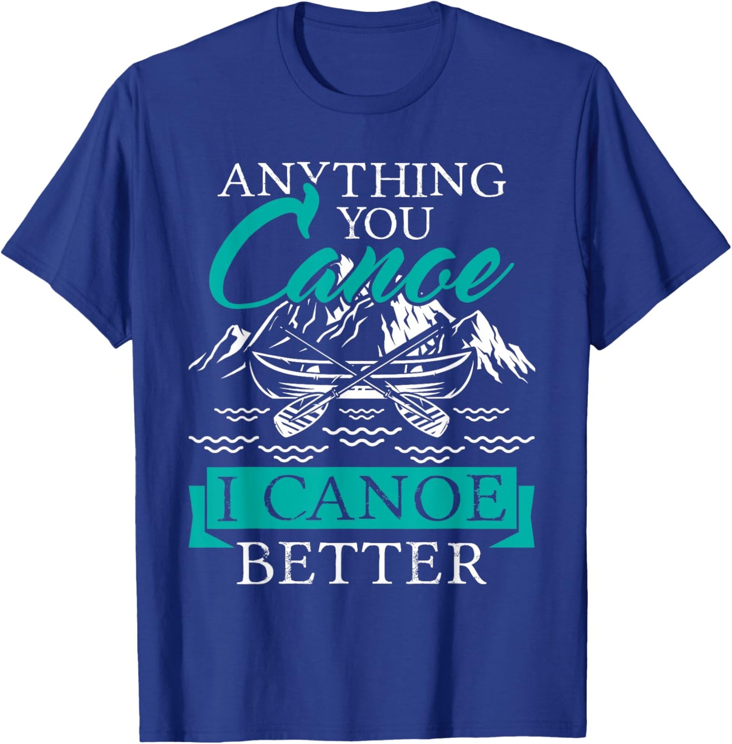 I Canoe Better - Boating Canoeing Paddling Boat T-Shirt - T-Shirt | Royal