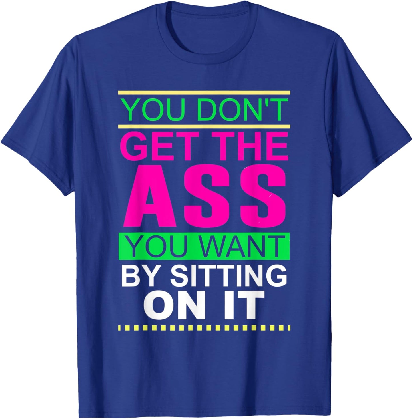 You Don't Get The Ass You Want By Sitting On It Workout Diet T-Shirt - T-Shirt | Royal