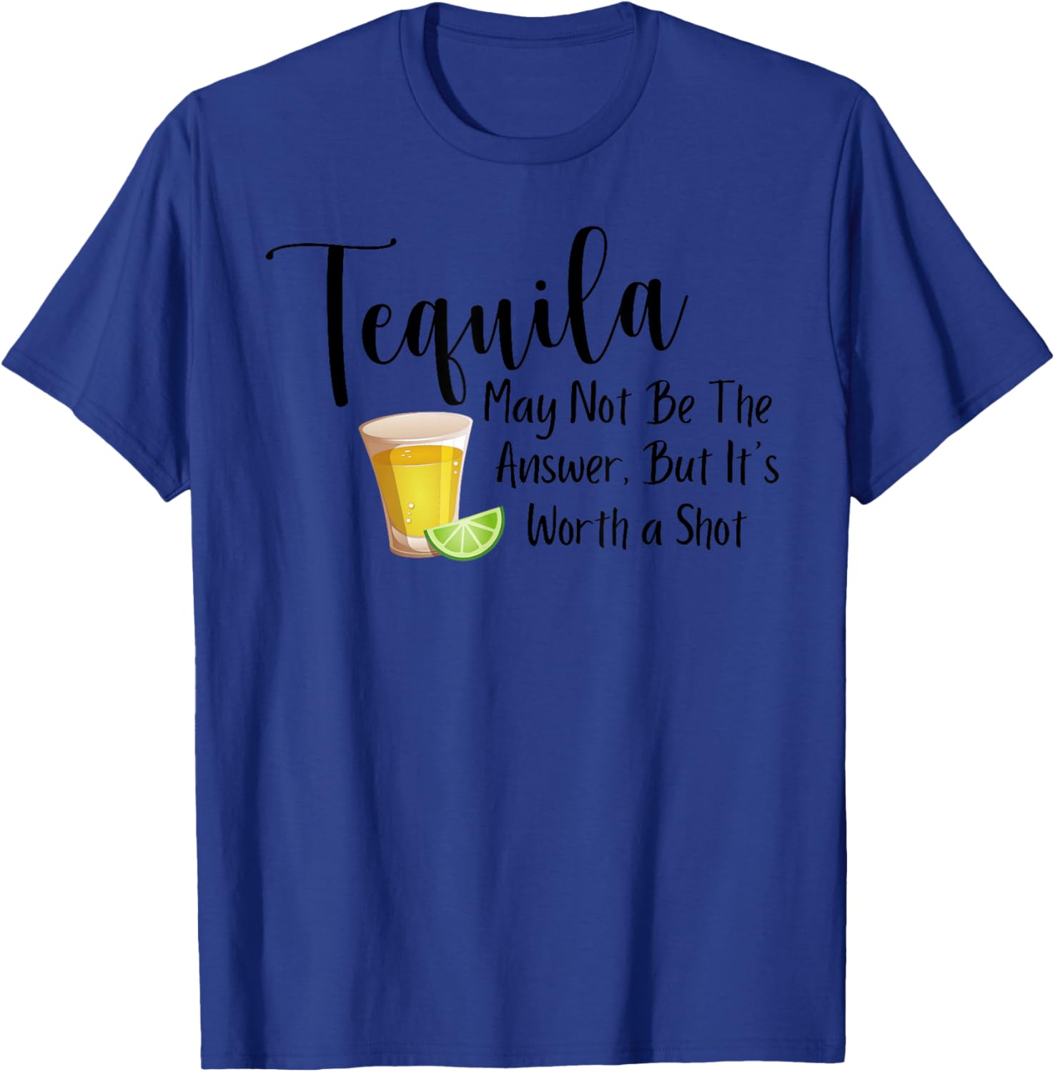 Tequila May Not Be The Answer But It's Worth A Shot T-Shirt - T-Shirt | Royal