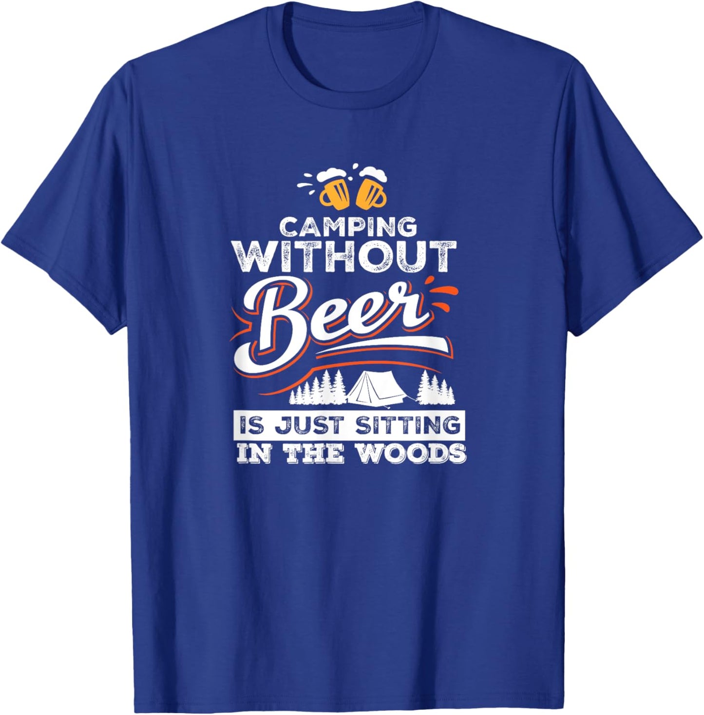 Camping Without Beer Is Just Sitting In The Woods Camping T-Shirt - T-Shirt | Royal