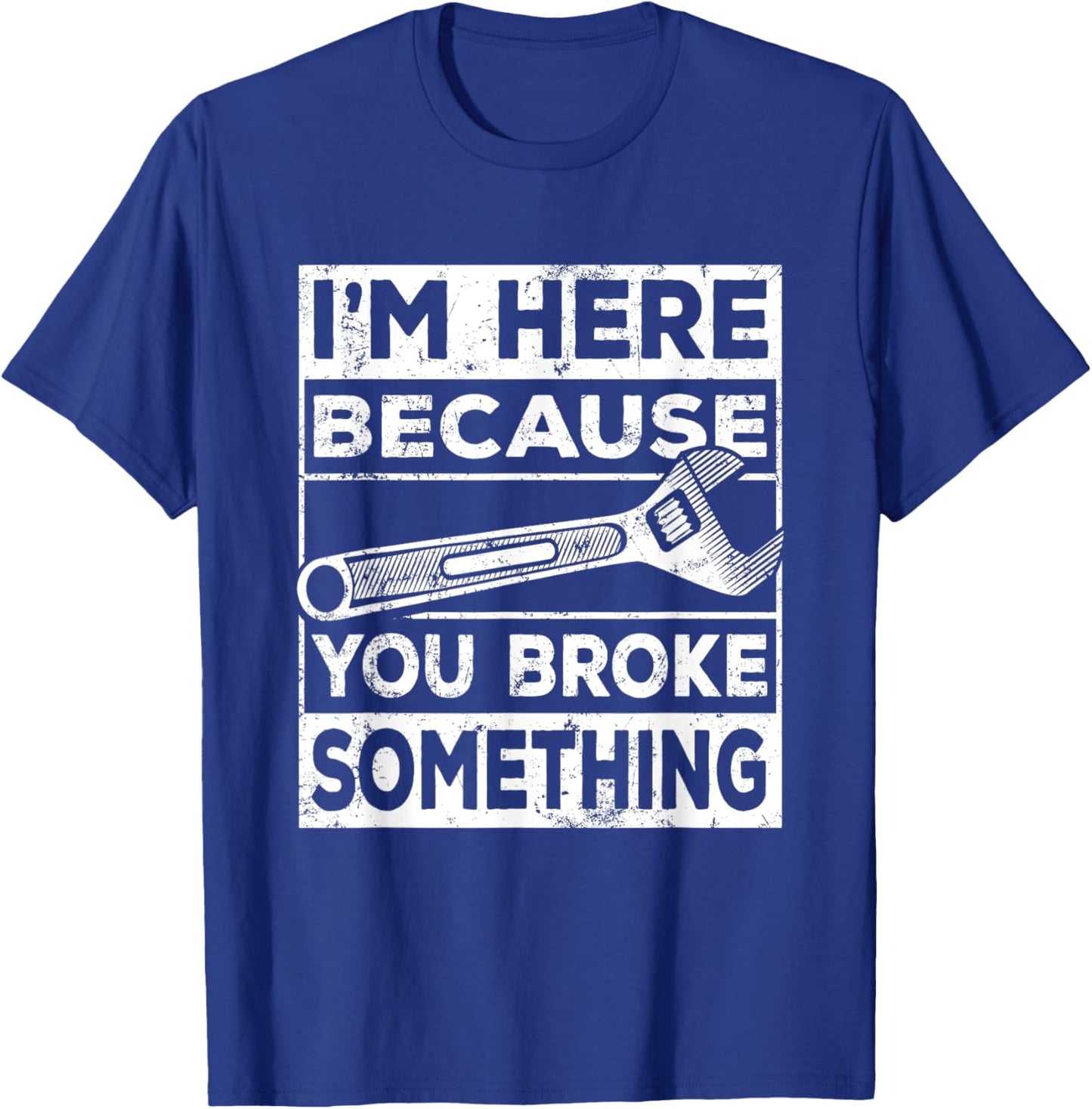 I'm Here Because You Broke Something, Mechanic Handyman T-Shirt - T-Shirt | Royal