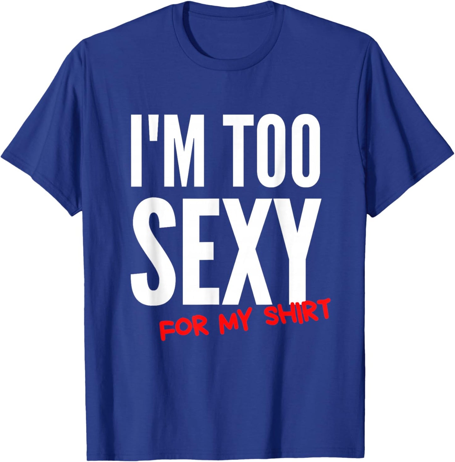 I'm Too Sexy For My Shirt Funny T-Shirt - T-Shirt | Royal