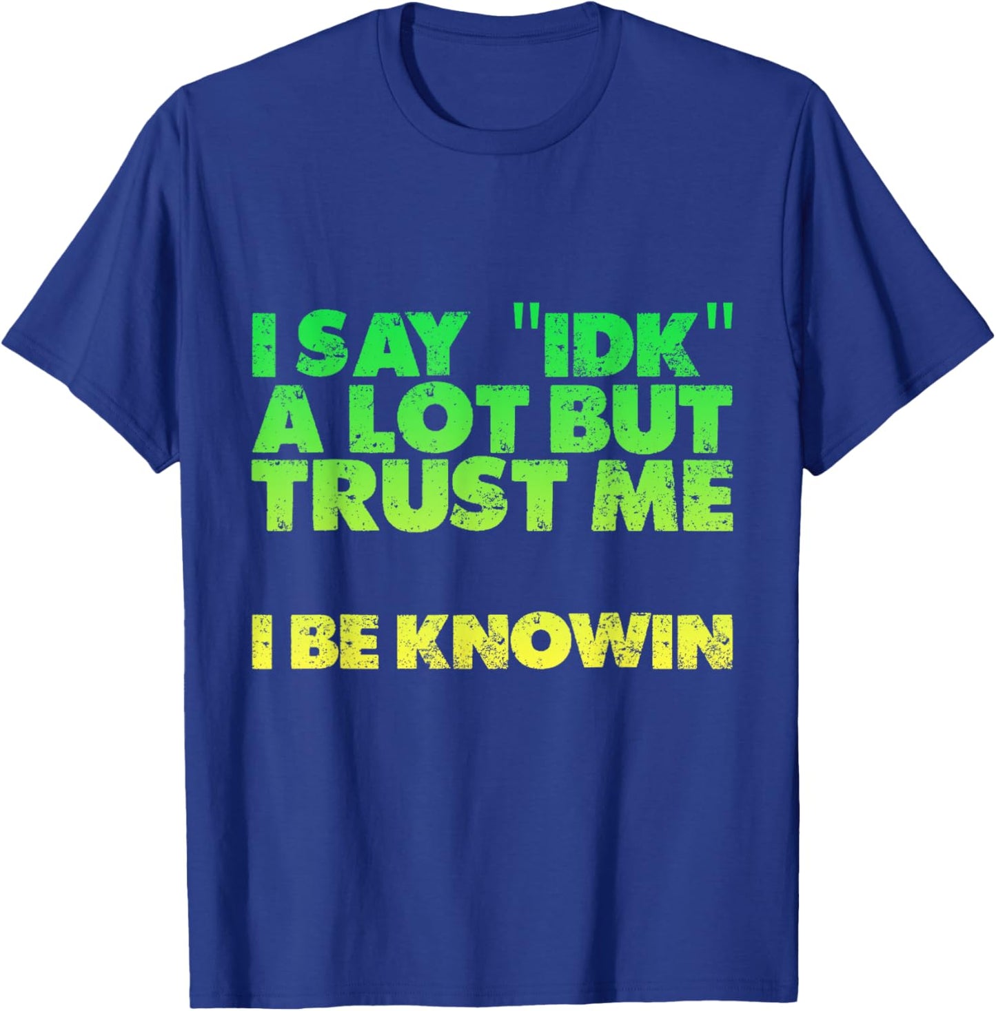 I Say idk A Lot But Trust Me, I Be Knowin T-Shirt - T-Shirt | Royal