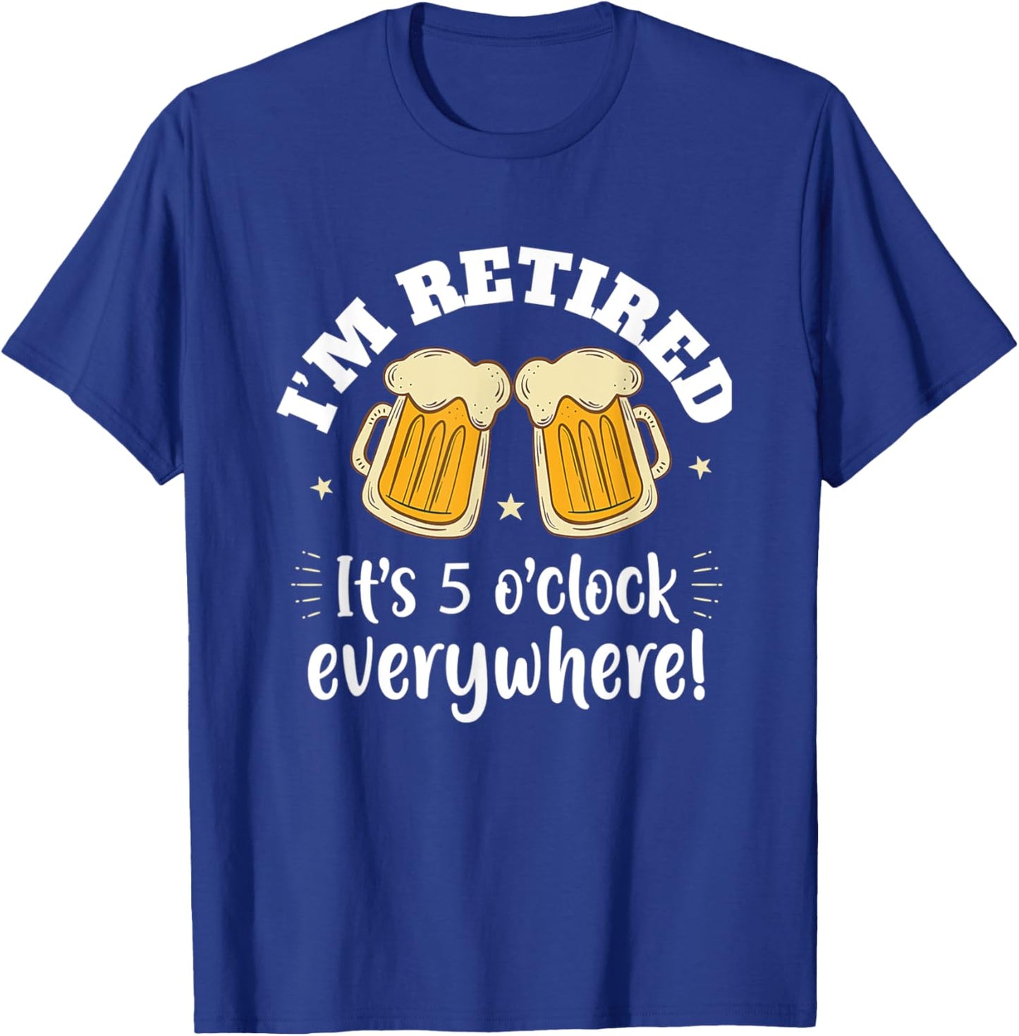 I'm Retired It's 5 O'clock Everywhere Funny Retirement Beer T-Shirt - T-Shirt | Royal