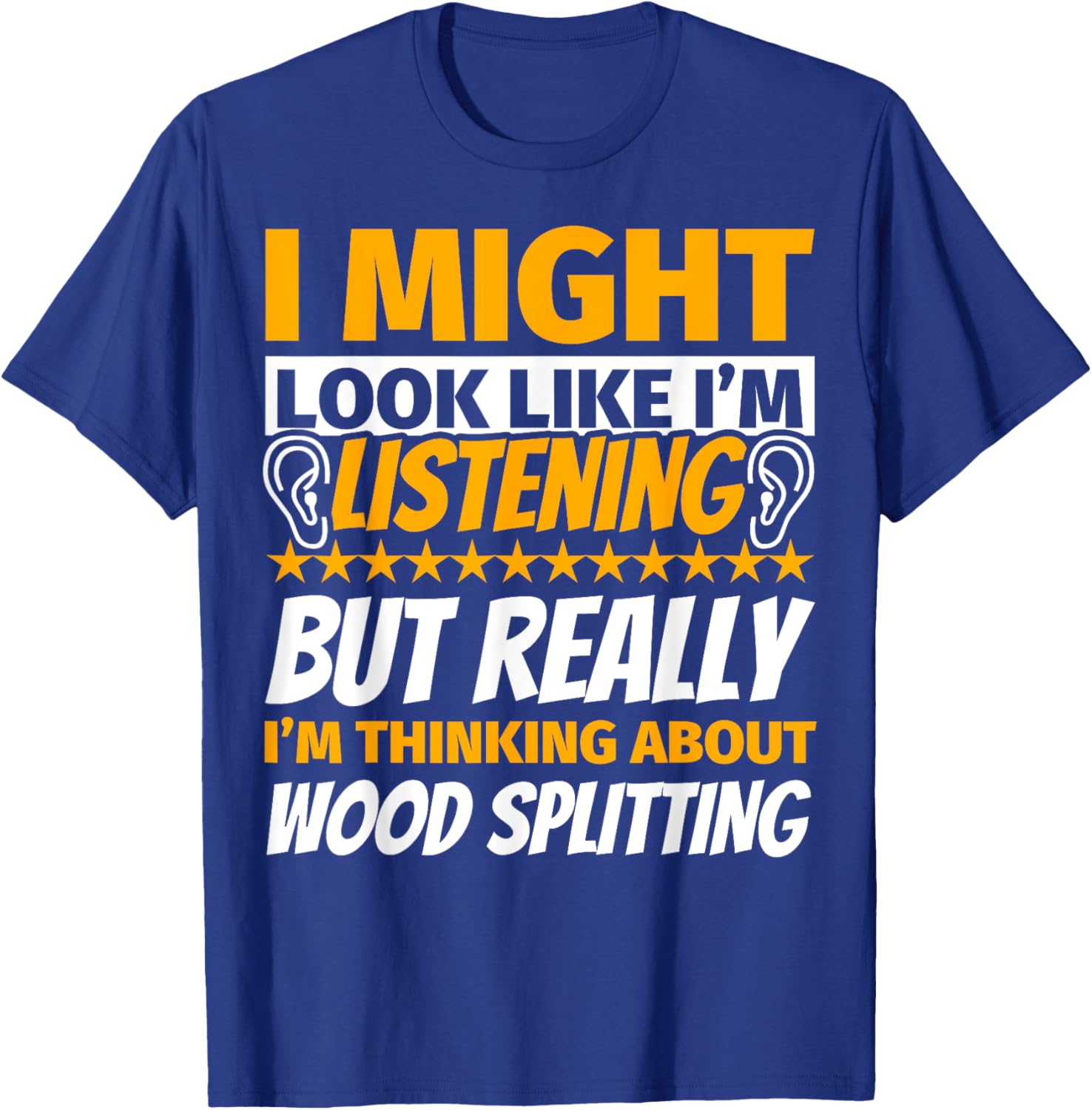 Wood splitting Look Like I‘m Listening T-Shirt - T-Shirt | Royal