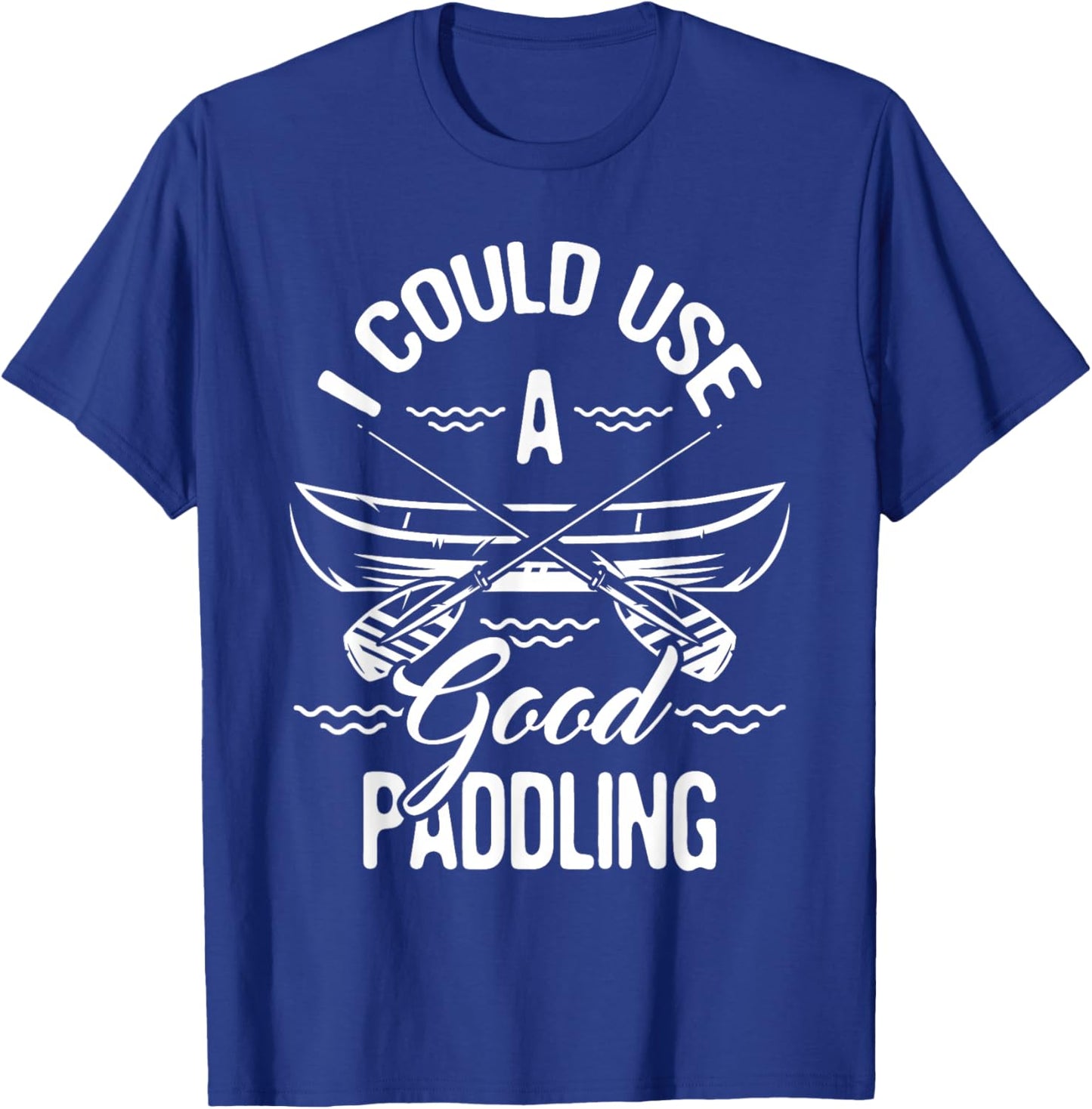 Funny Canoeing Shirts I Could Use A Good Paddling - Canoe Canoeing Paddle , Black T-Shirt - T-Shirt | Royal