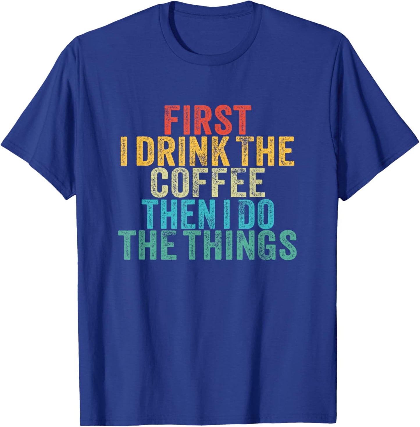 Funny First I Drink The Coffee Then I Do The Things Saying T-Shirt - T-Shirt | Royal