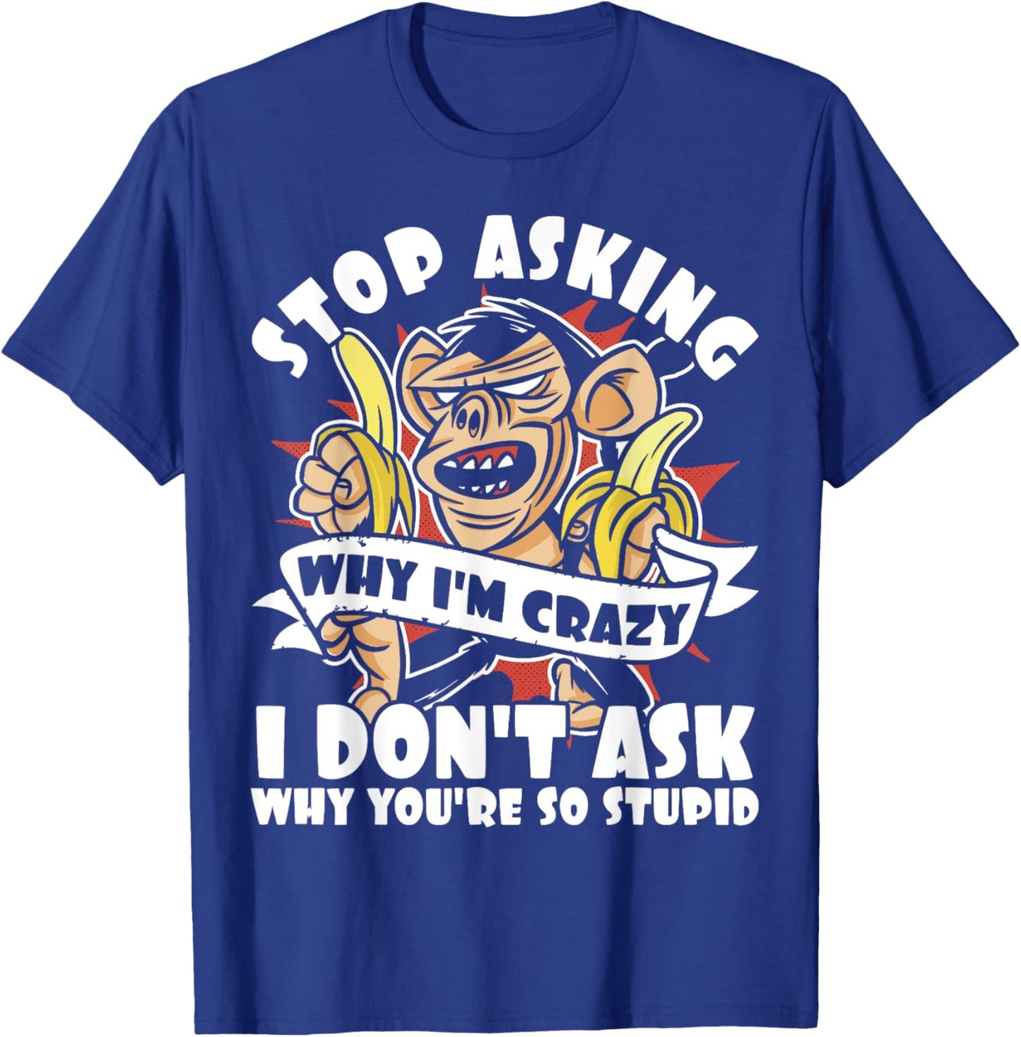 Stop Asking Why I'm Crazy, Bananas, Sarcastic Funny Monkey T-Shirt - T-Shirt | Royal