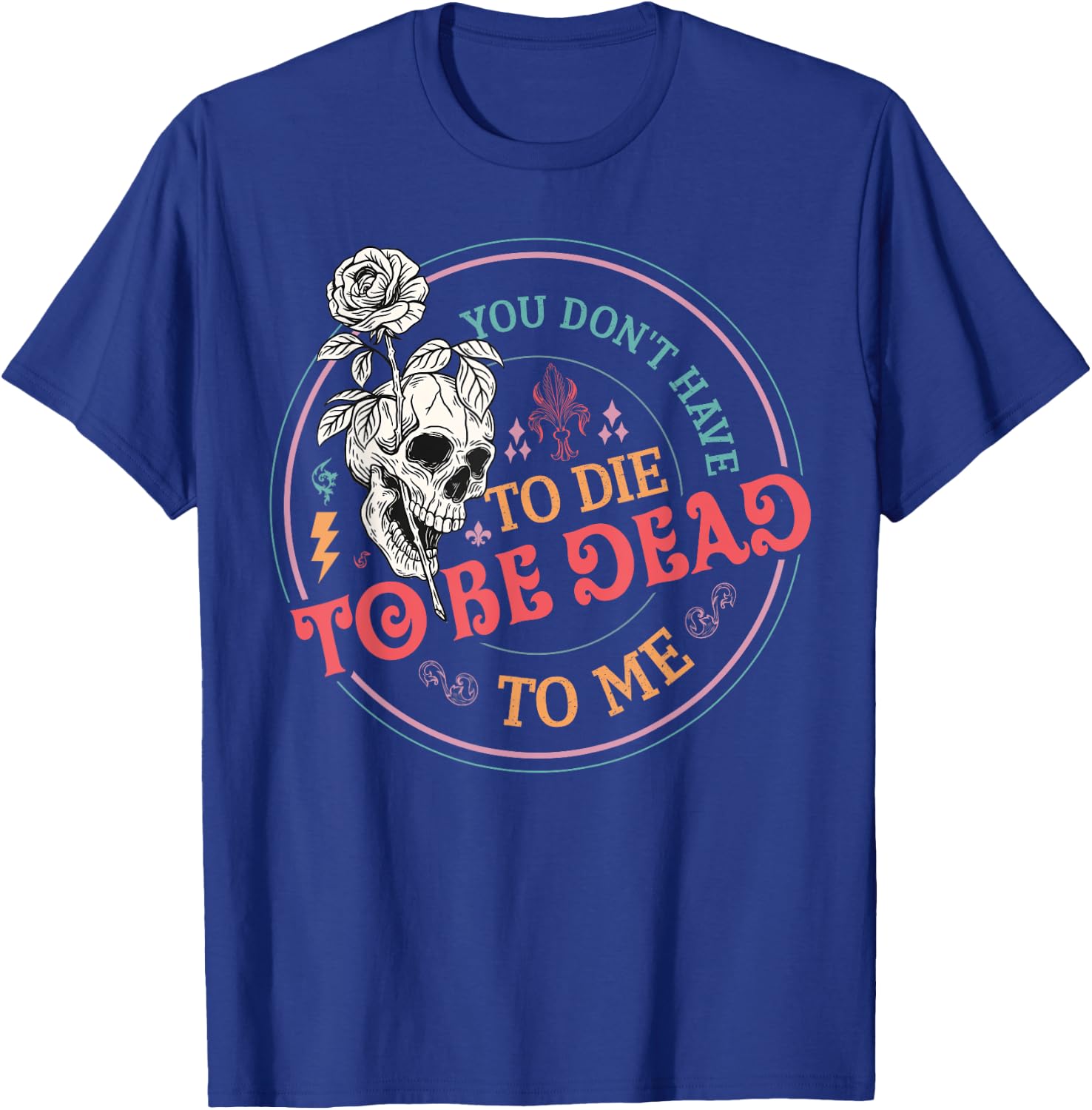 You Don't Have To Die To Be Dead To Me Sarcastic Skeleton T-Shirt - T-Shirt | Royal
