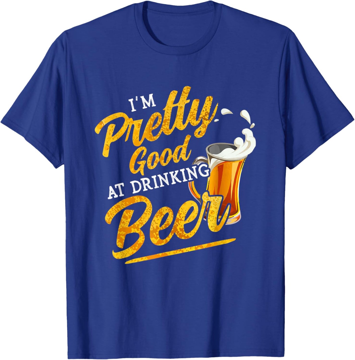 I'm Pretty Good at Drinking Beer Funny Alcohol Drink Lover T-Shirt - T-Shirt | Royal