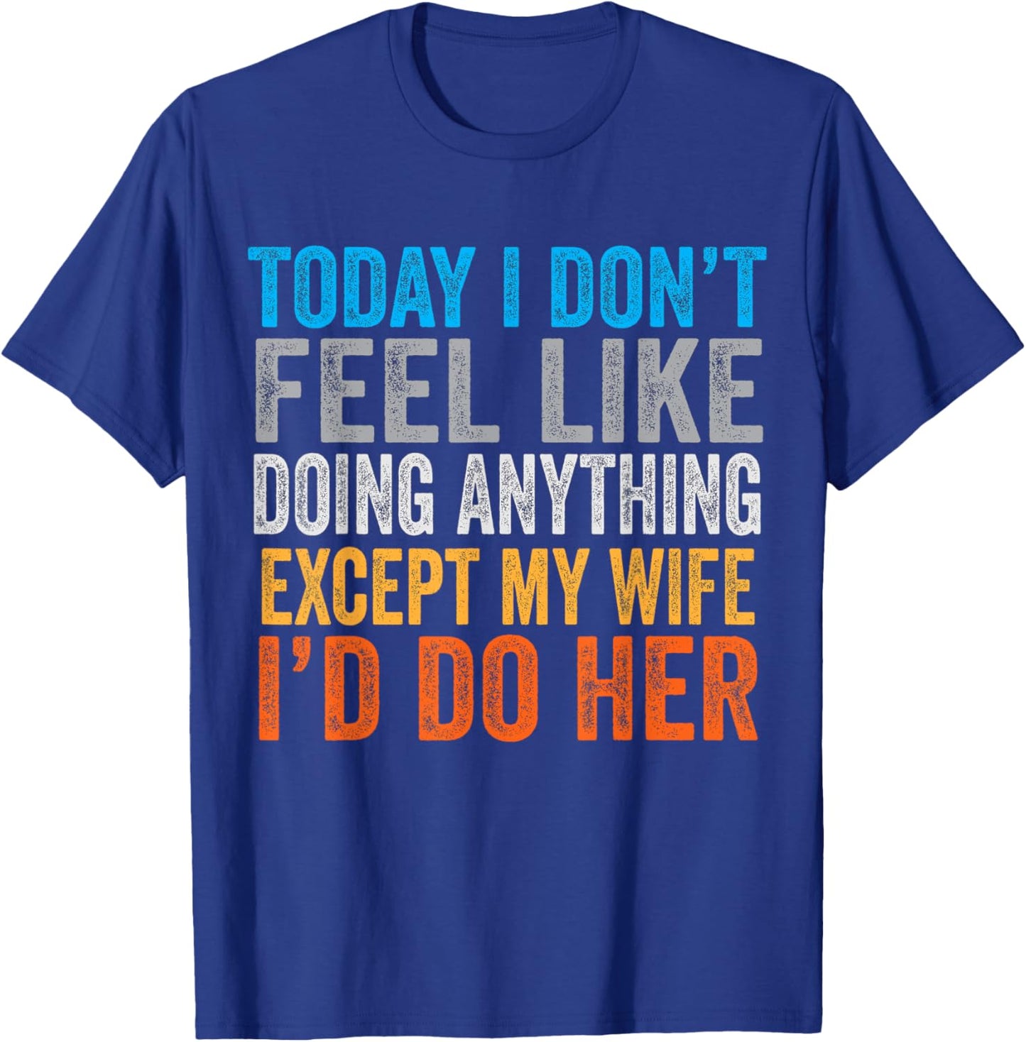 Today I Don't Feel Like Doing Anything Except My Wife T-Shirt - T-Shirt | Royal