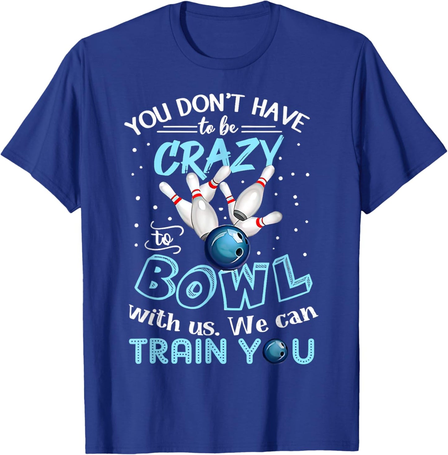 You Don't Have To Be Crazy To Bowl With Us We Can Train You T-Shirt - T-Shirt | Royal