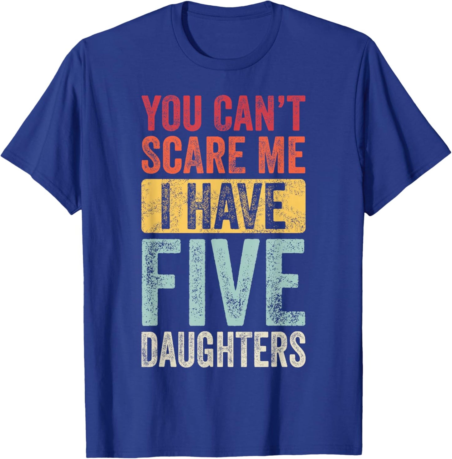 You Can't Scare Me I Have Five Daughters | Vintage Funny Dad T-Shirt - T-Shirt | Royal