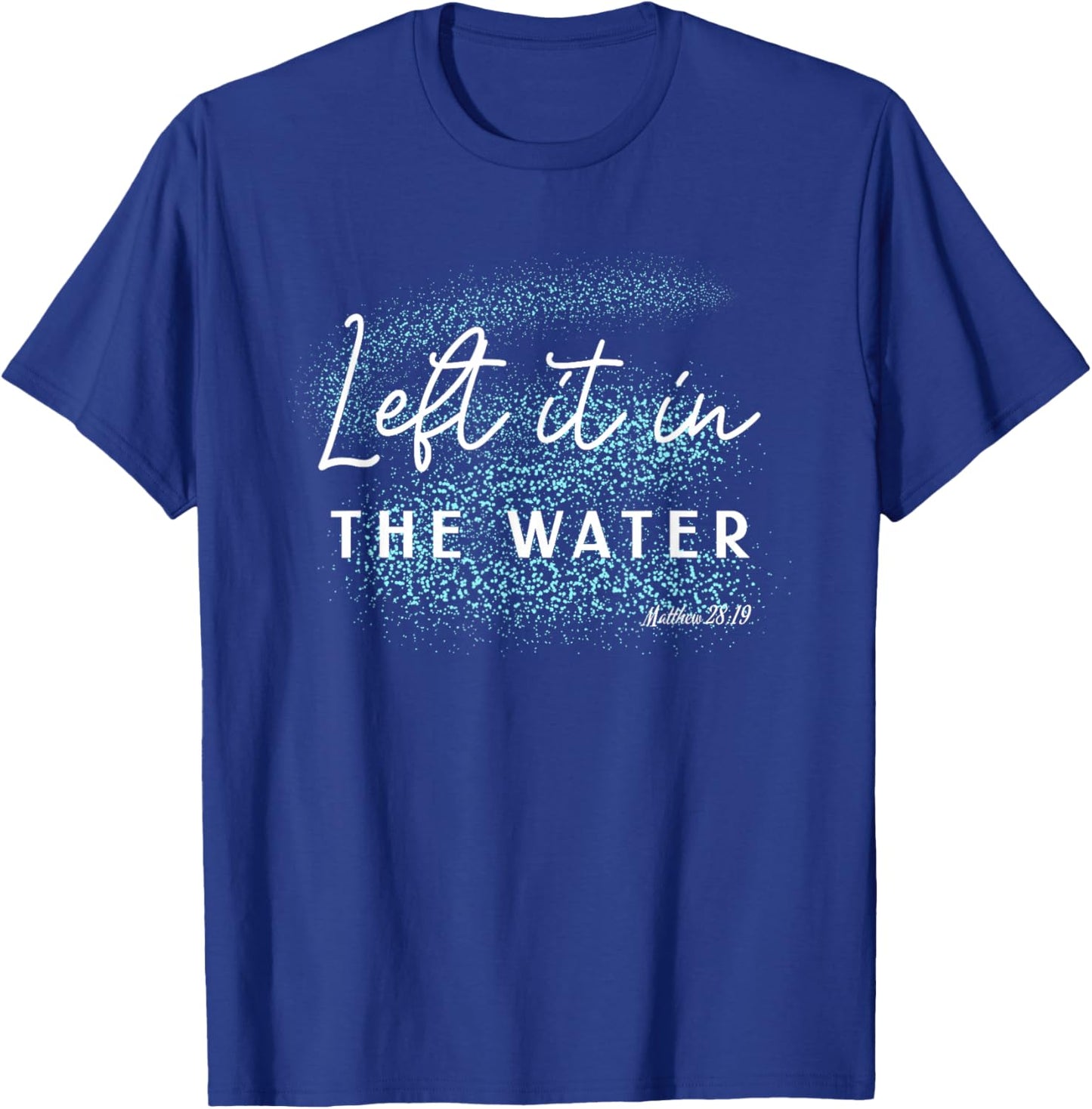 Christian Baptism Left it in the Water Matthew-28 19 T-Shirt - T-Shirt | Royal