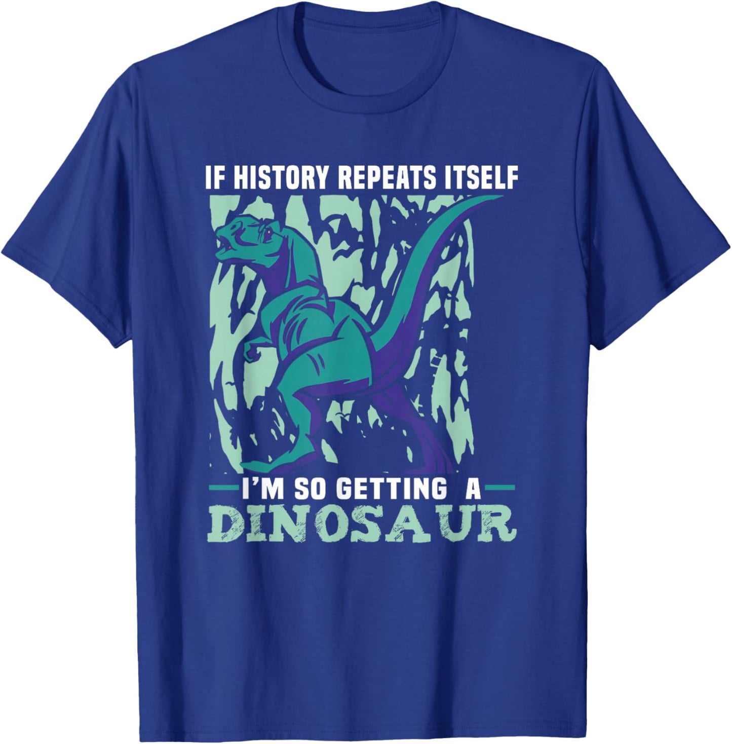 If History Repeats Itself I'm So Getting A Dinosaur T-Shirt - T-Shirt | Royal