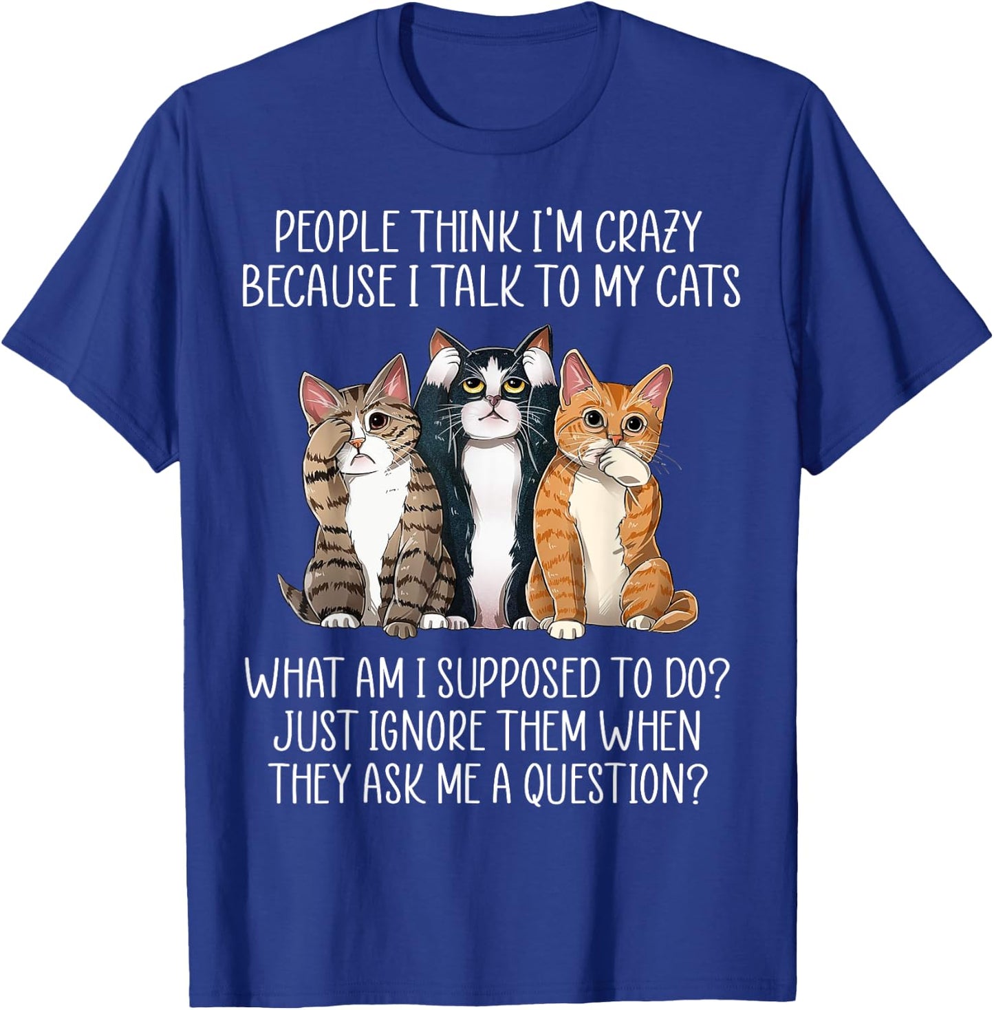 People Think I'm Crazy Because I Talk To My Cats T-Shirt - T-Shirt | Royal
