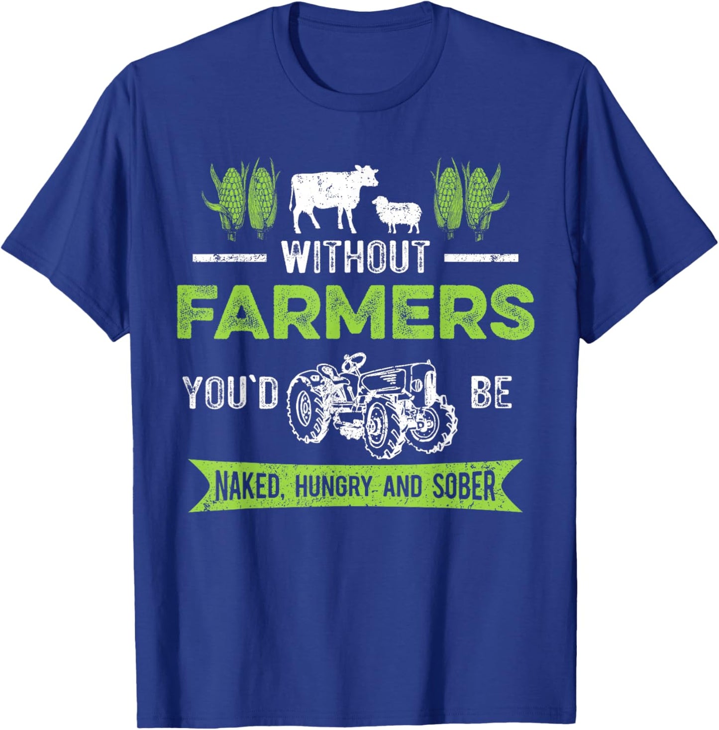 Without Farmers You'd Be Naked Hungry and Sober, Farmer T-Shirt - T-Shirt | Royal