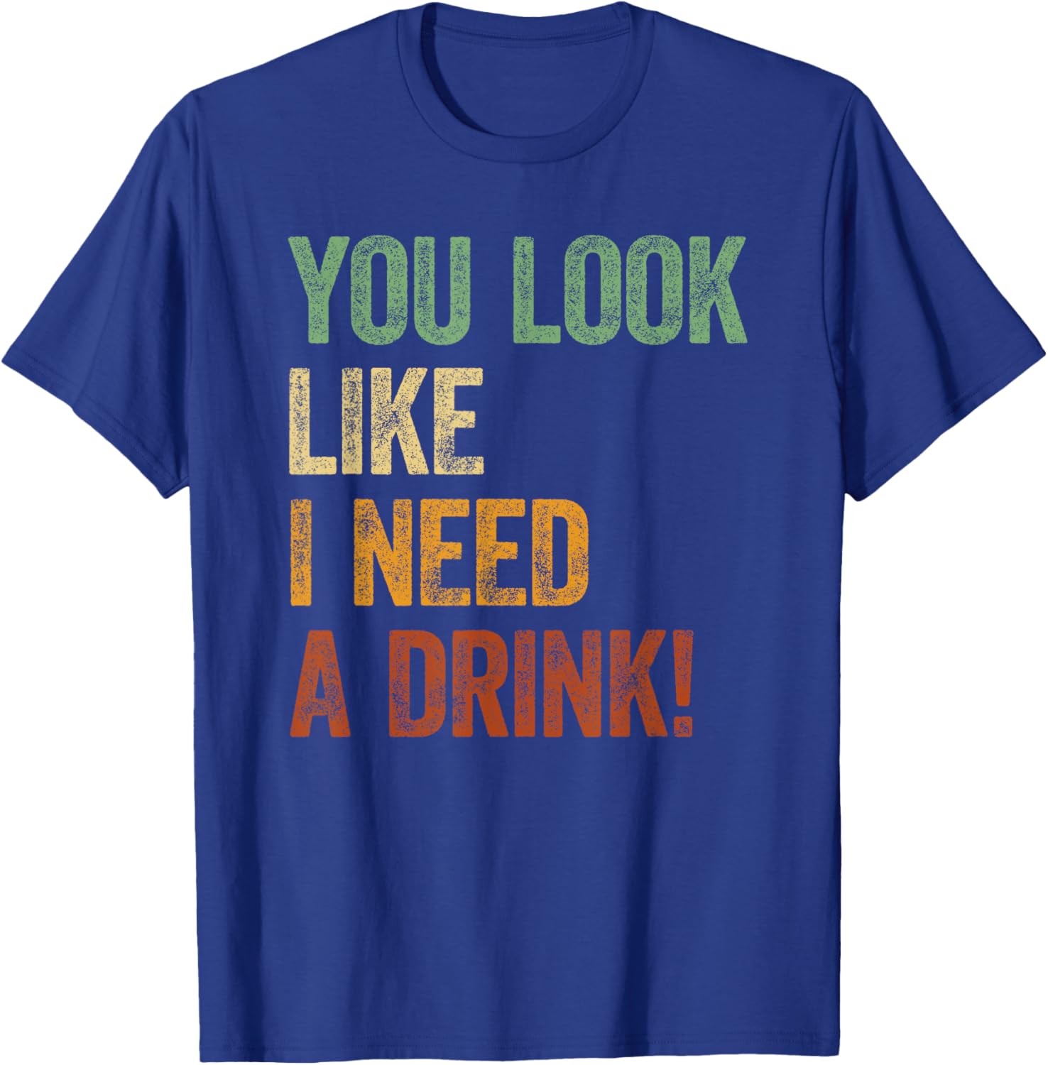 You Look Like I Need A Drink Shirt Alcohol Drinking Sayings T-Shirt - T-Shirt | Royal