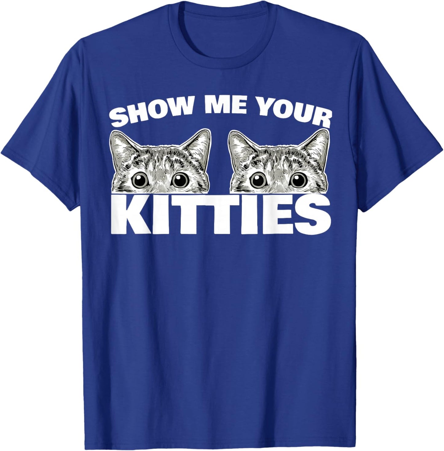 Show Me Your Kitties cat Pun Show Me Your Kitties T-Shirt - T-Shirt | Royal