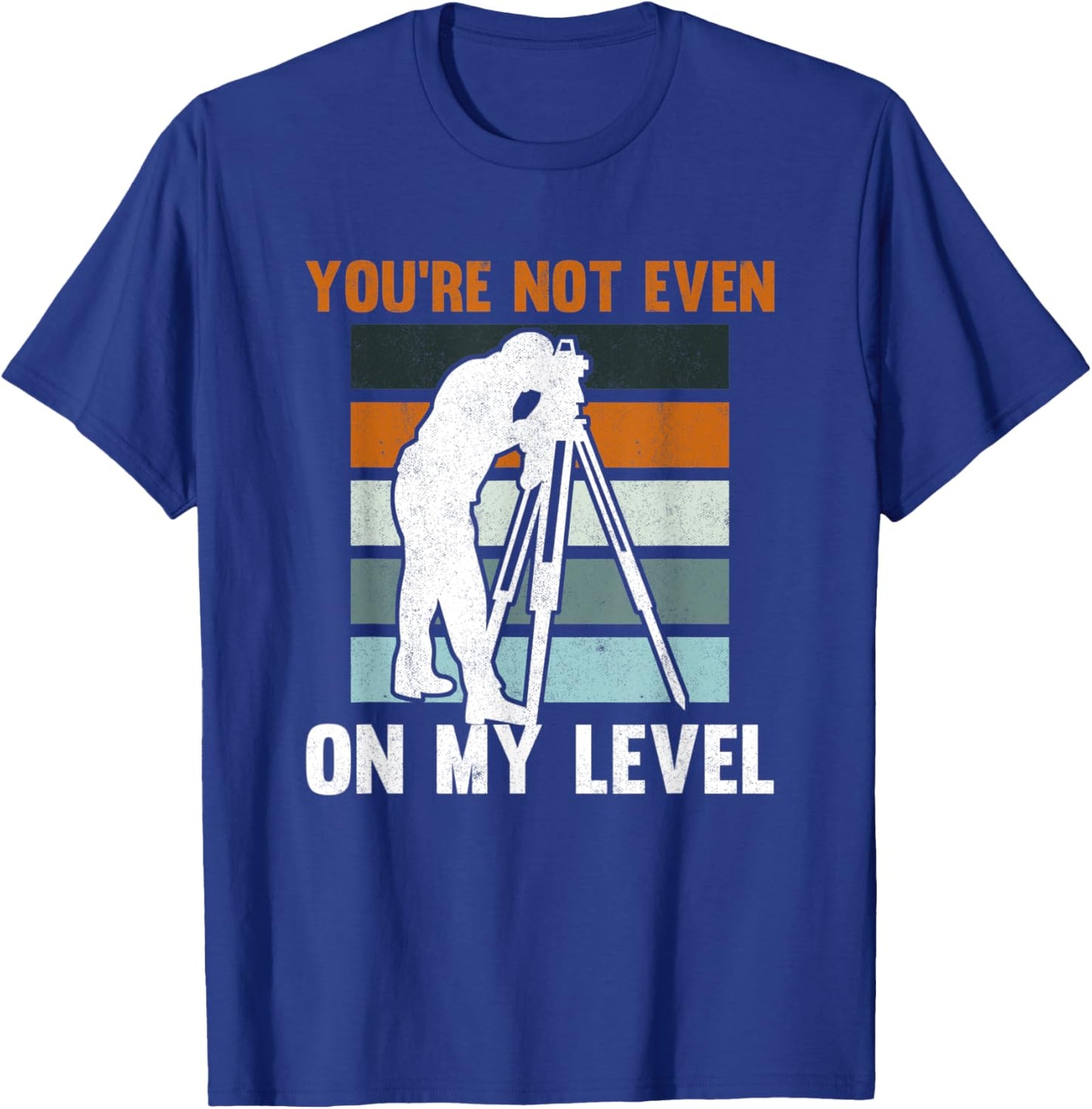You're Not Even On My Level Tripod Engineer Land Surveyor T-Shirt - T-Shirt | Royal