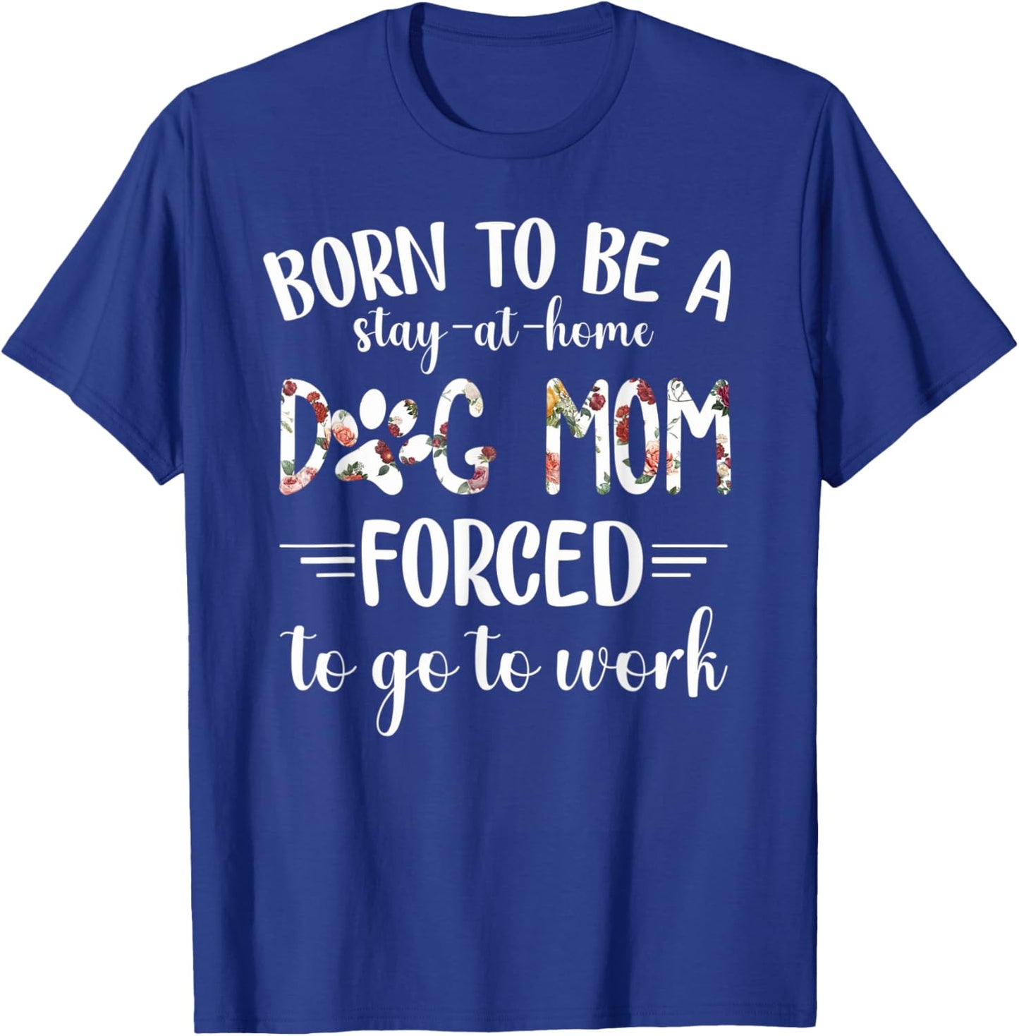 Born To Be A Stay At Home Dog Mom Forced To Go To Work T-Shirt - T-Shirt | Royal