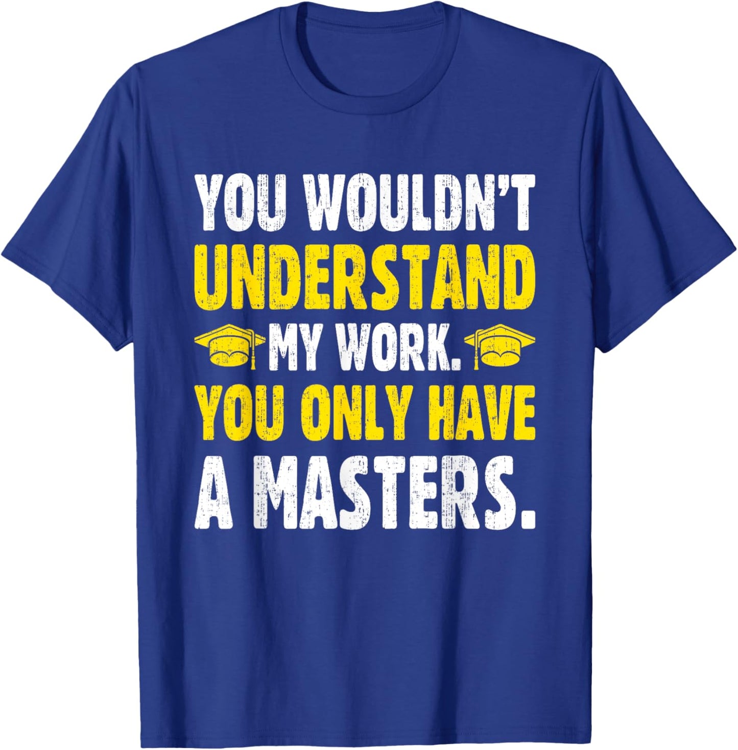 You Wouldn't Understand My Work You Only Have A Masters T-Shirt - T-Shirt | Royal