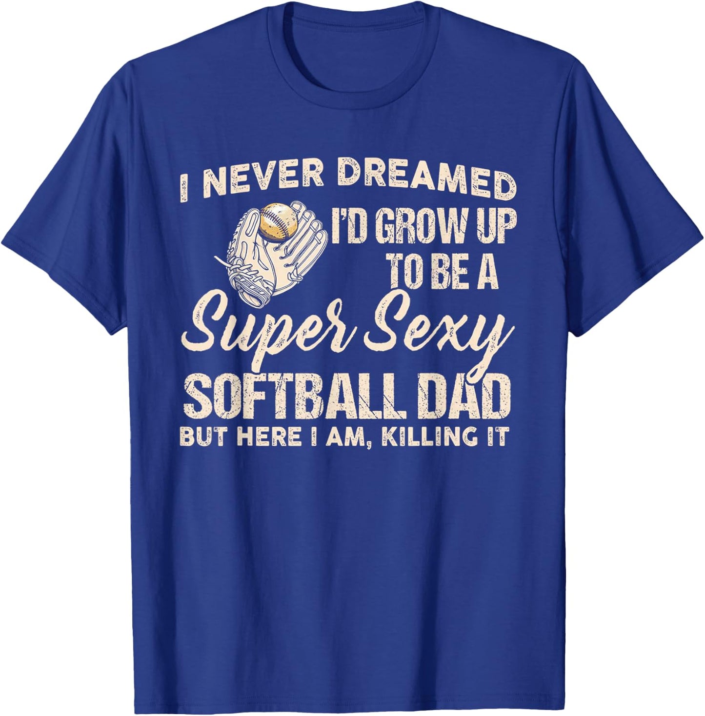 I Never Dreamed I'd Grow Up To Be A Super Sexy Softball Dad T-Shirt - T-Shirt | Royal