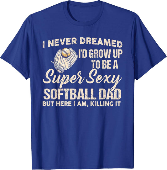 I Never Dreamed I'd Grow Up To Be A Super Sexy Softball Dad T-Shirt - T-Shirt | Royal