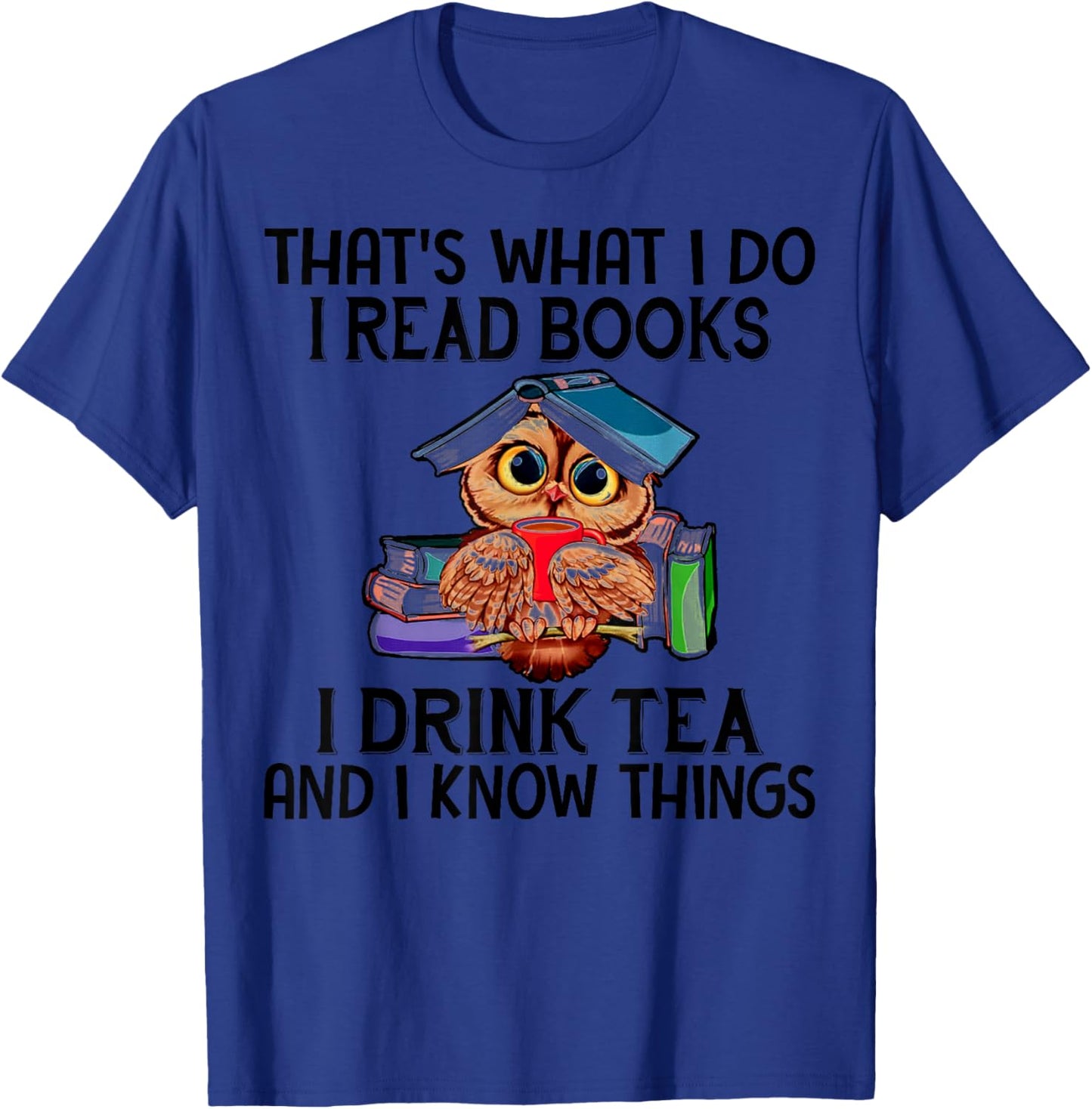 That's What I Do I Read Books I Drink Tea And I Know Things T-Shirt - T-Shirt | Royal