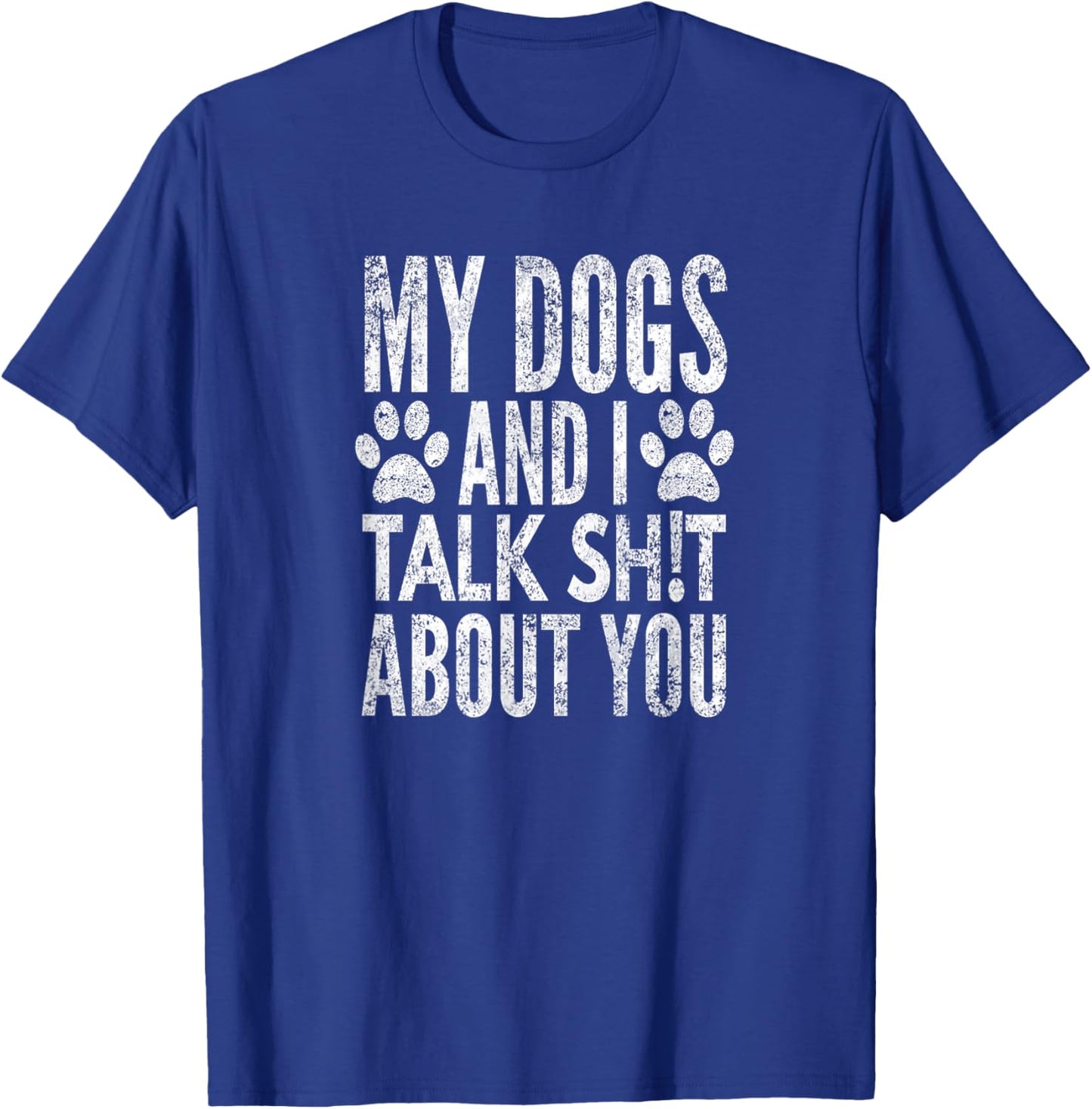 My Dogs and I Talk Sh!t About You, Distressed Look, by Yoray T-Shirt - T-Shirt | Royal