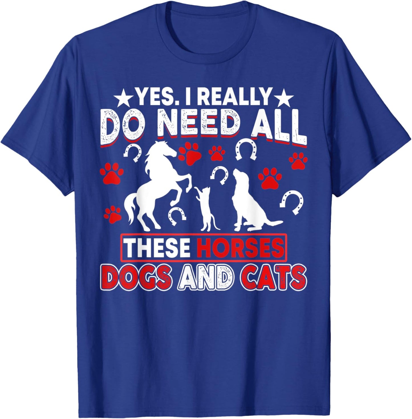 Yes, I Really Do Need All These Horses, Dogs And Cats T-Shirt - T-Shirt | Royal