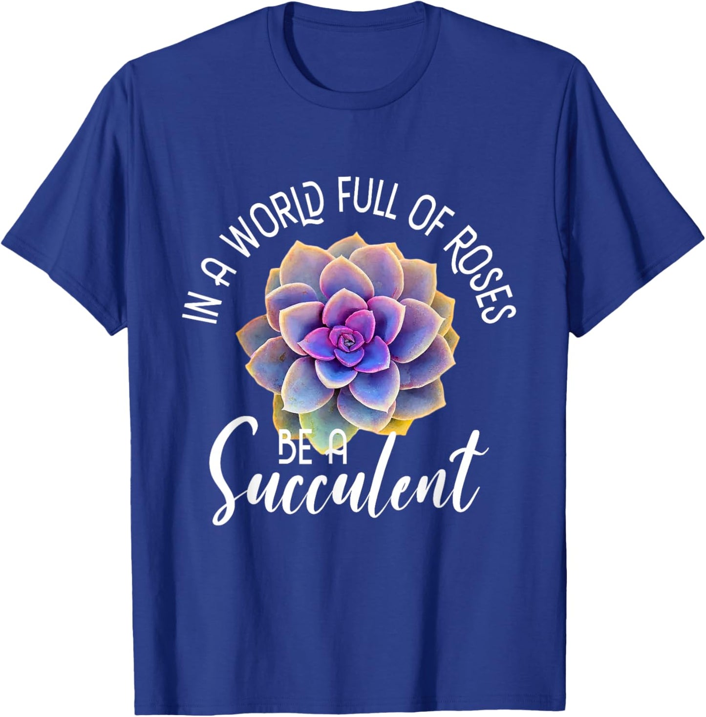 In A World Full Of Roses Be A Succulent - Gardener Gardening T-Shirt - T-Shirt | Royal