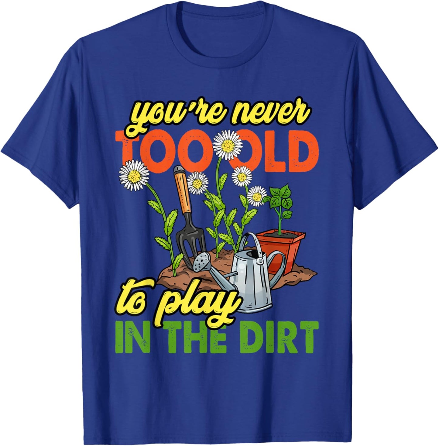 You're Never Too Old to Play in The Dirt Gardener Gardening T-Shirt - T-Shirt | Royal