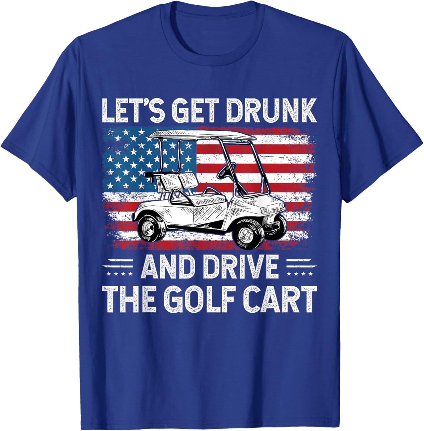 Let's Get Drunk And Drive Golf Cart Funny Golf American Flag T-Shirt - T-Shirt | Royal