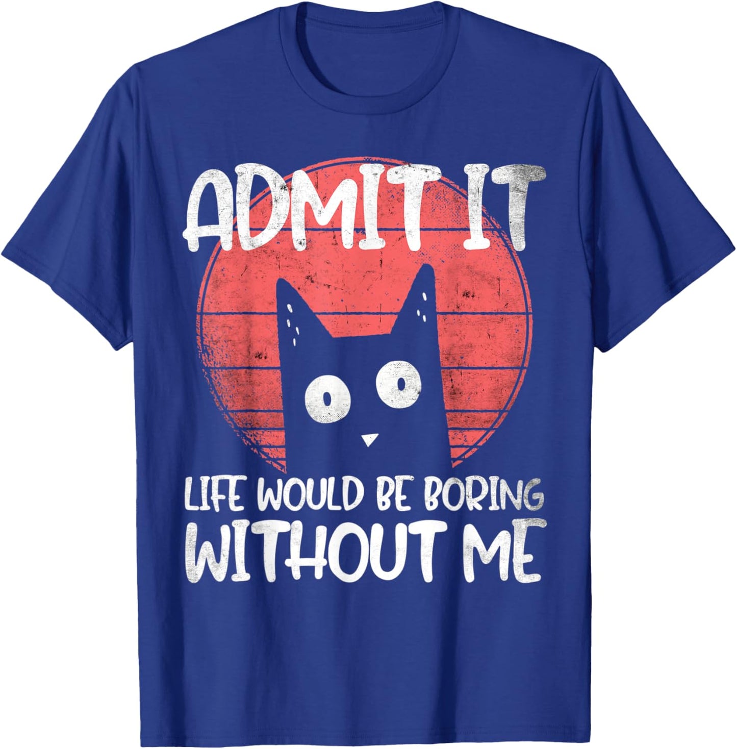 Cat, admit it. Life would be boring without me. T-Shirt - T-Shirt | Royal