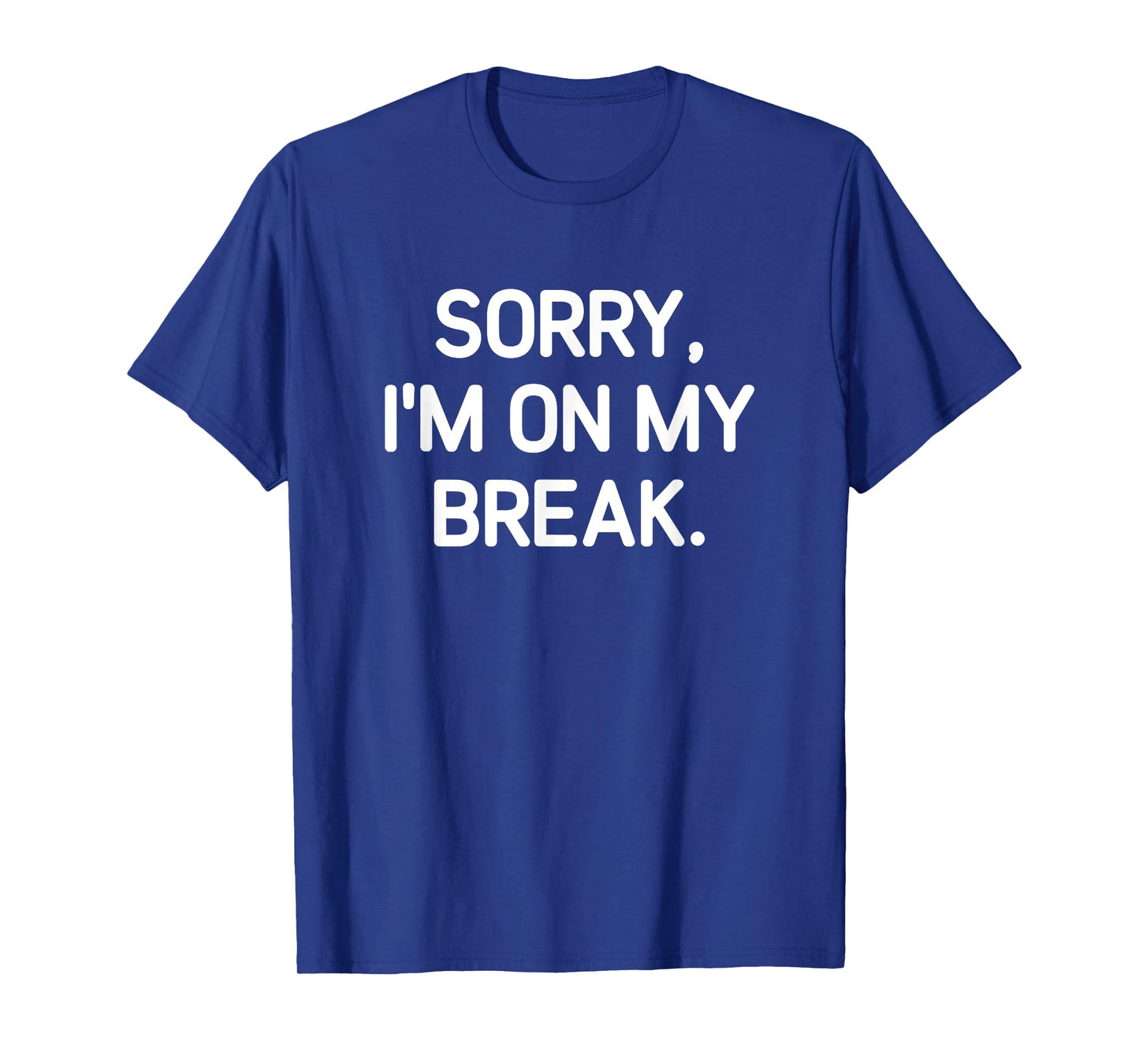 Sorry, I'm On My Break, Funny, Jokes, Sarcastic T-Shirt