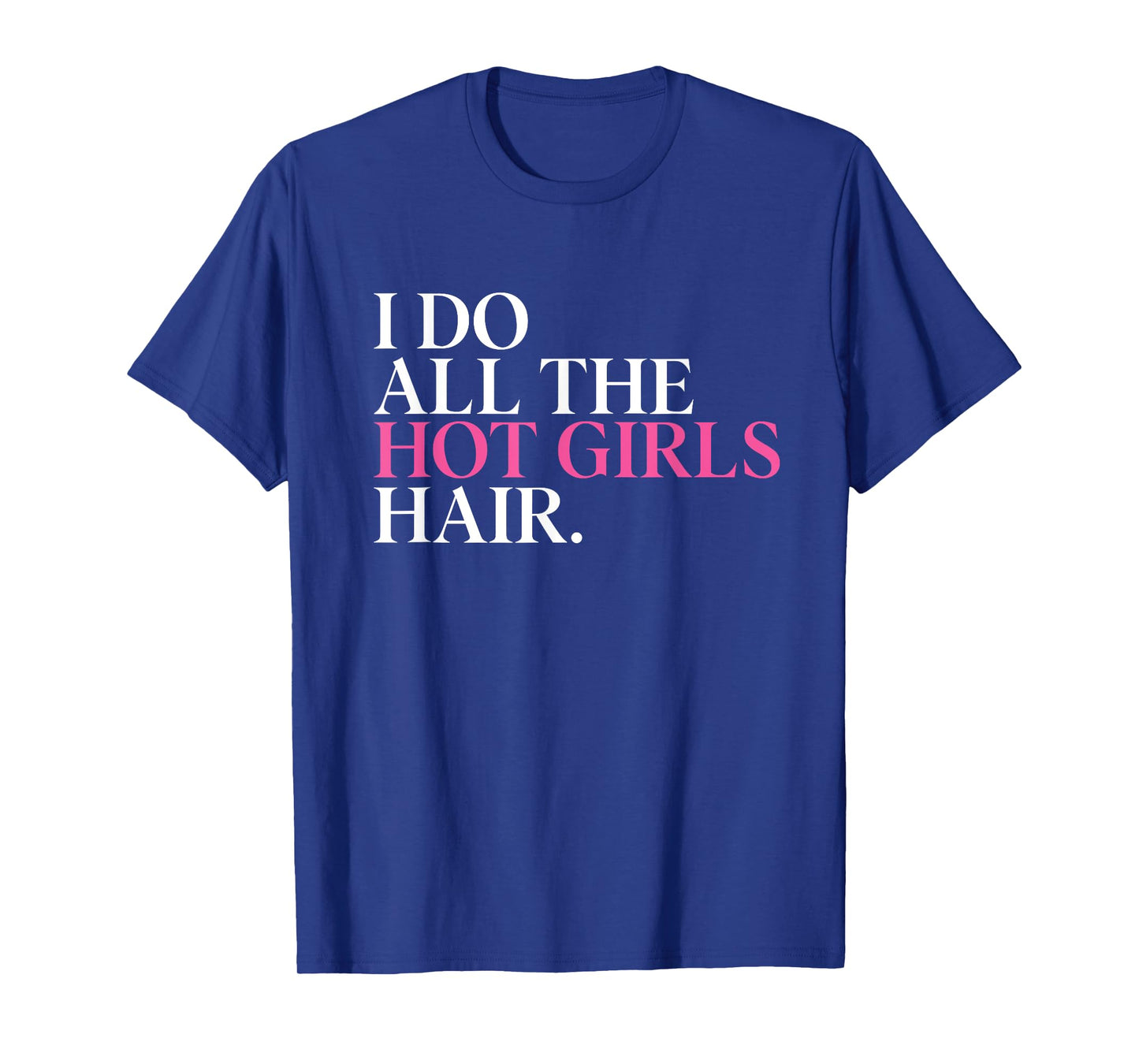 I Do All The Hot Girls Hair Hairdresser Hairstylist T-Shirt