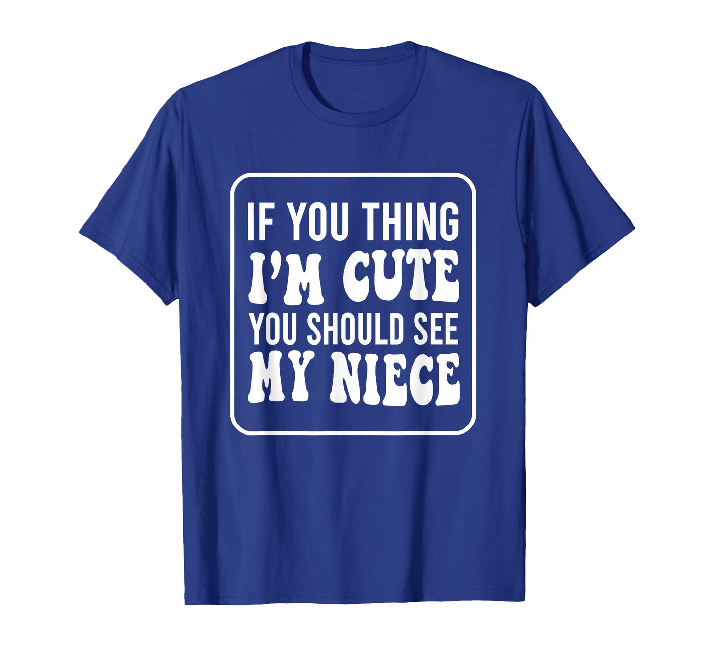 If You Think I'm Cute You Should See My Niece Funny T-Shirt