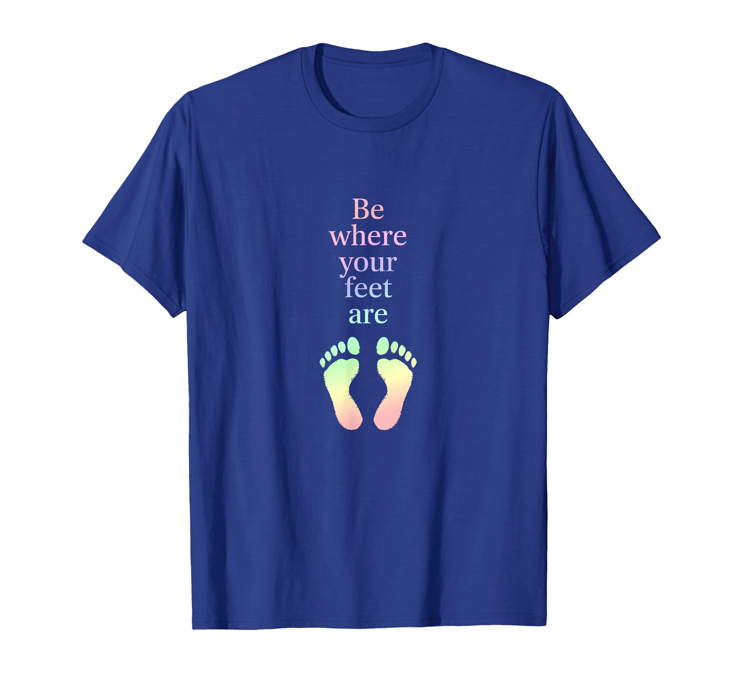 Be Where Your Feet Are – Mindfulness Inspirational Quote T-Shirt