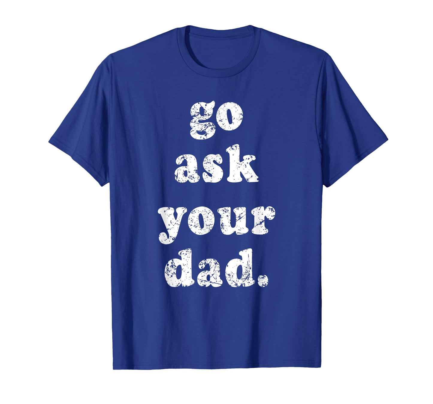 Go Ask Your Dad Funny Dad Father's Day Sayin Quote Men Women T-Shirt