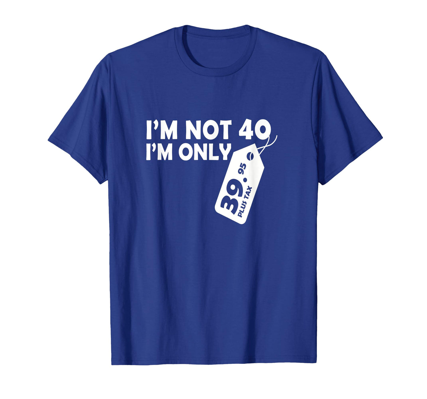 I'M Not 40 I'M Only 39.95 plus tax Fortieth Birthday t-shirt T-Shirt