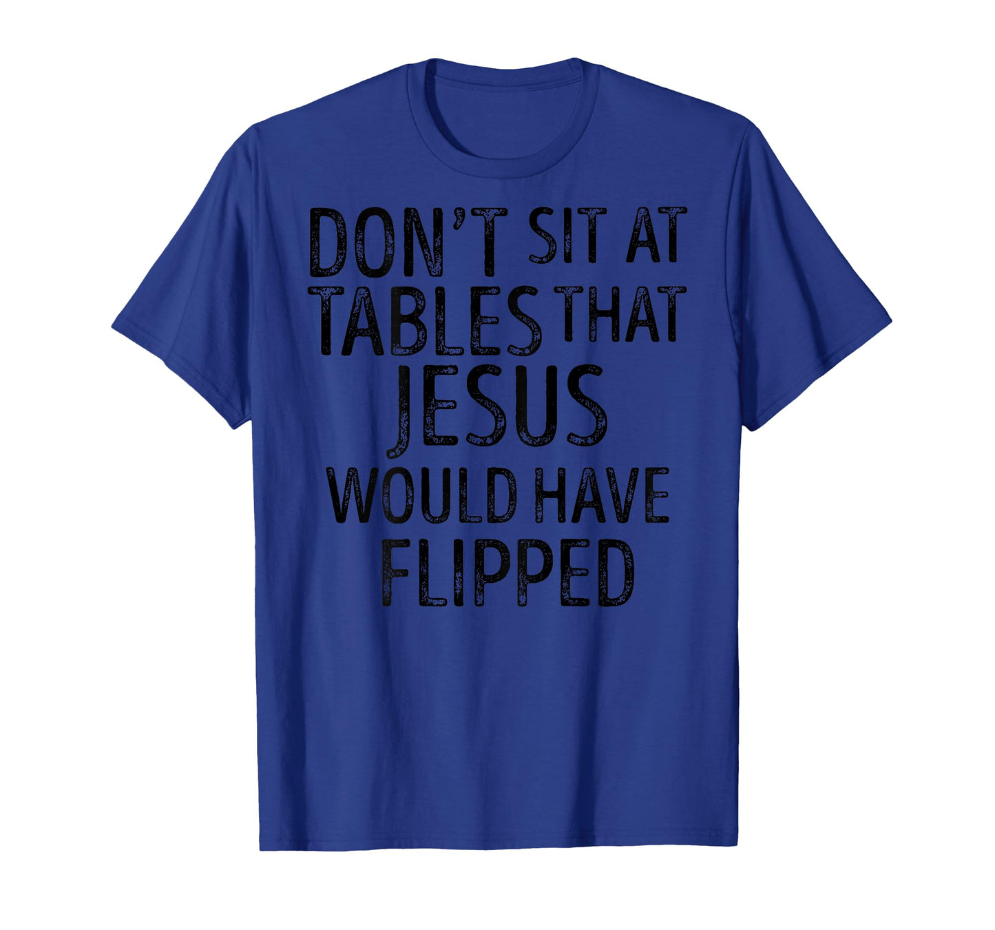 (On Back) Don't Sit At Tables That Jesus Would Have Flipped T-Shirt