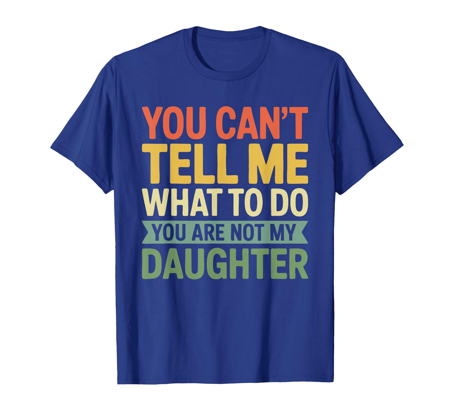 You Can't Tell Me What to Do You are Not My Daughter Shirt T-Shirt