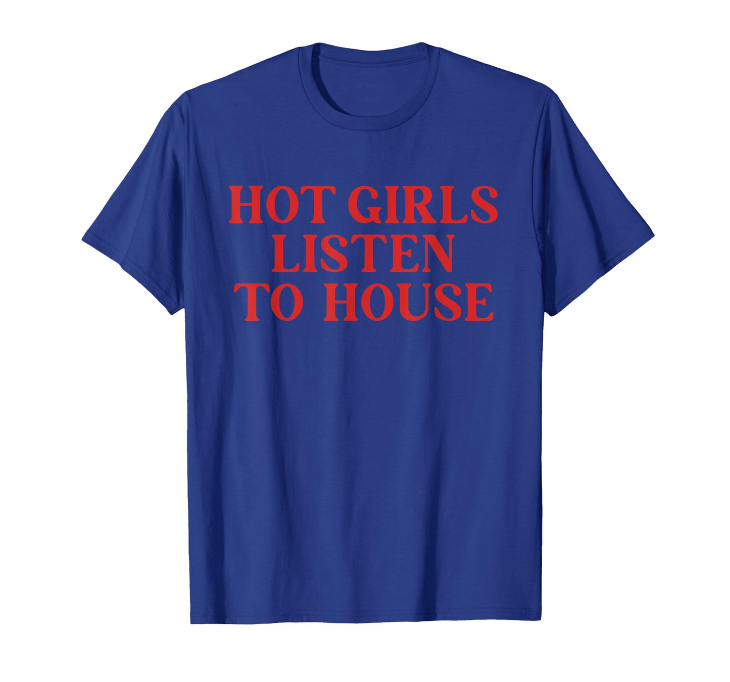 Hot Girls Listen to House Funny Quote T-Shirt