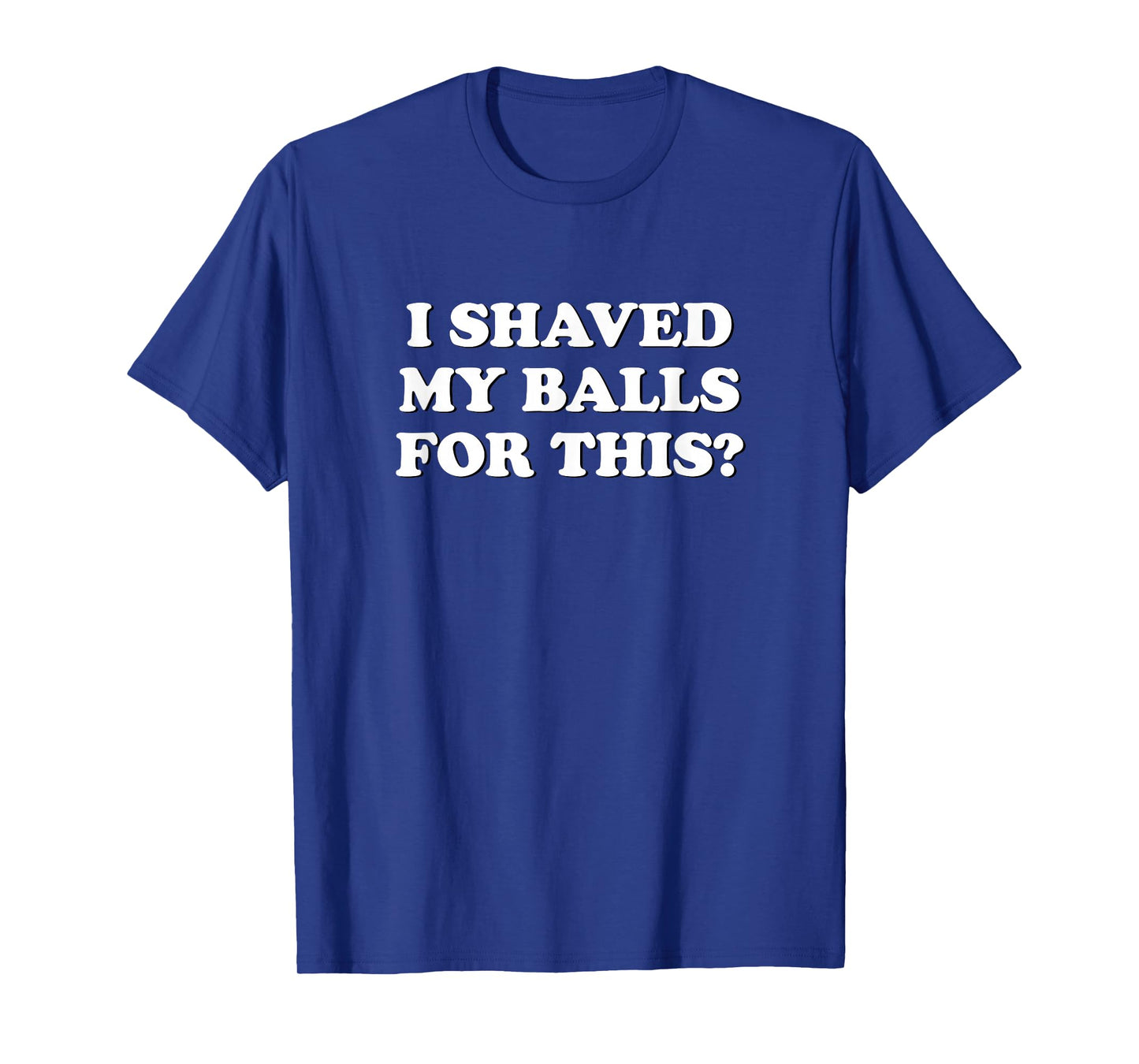 I Shaved My Balls For This? The T-Shirt