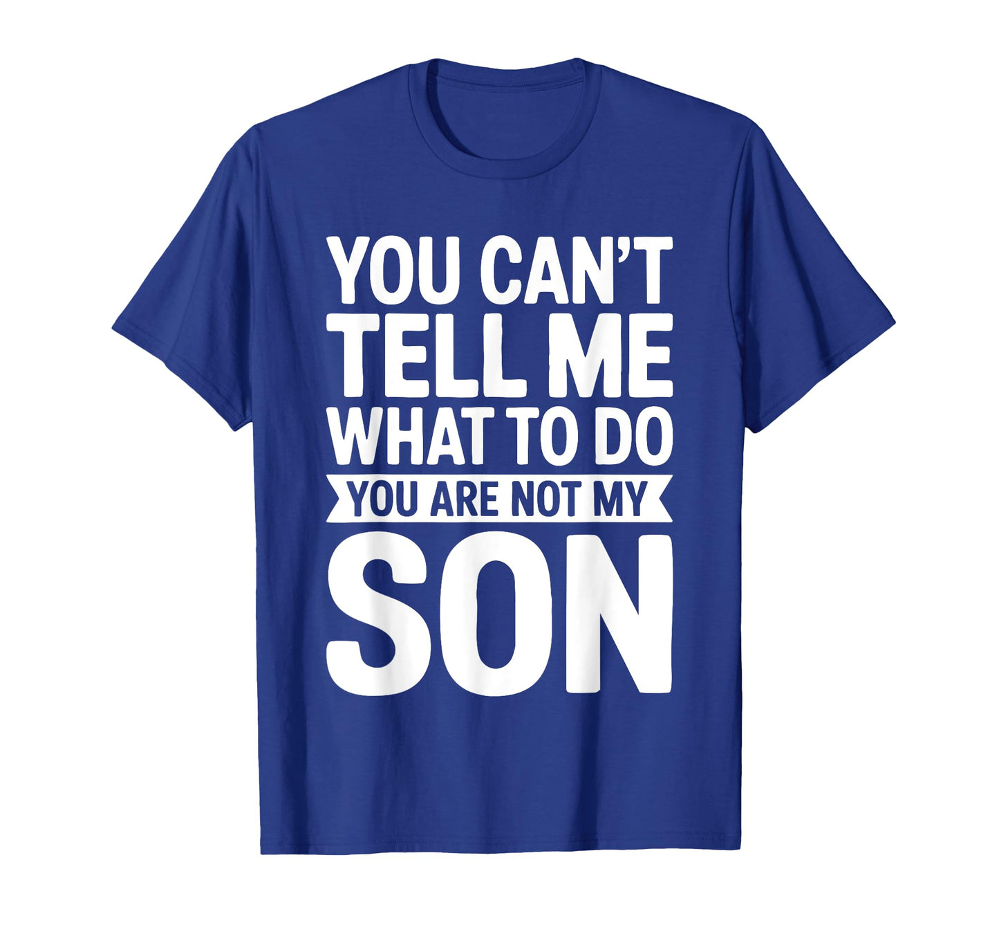 You Can't Tell Me What To Do You Are Not My Son Shirt T-Shirt