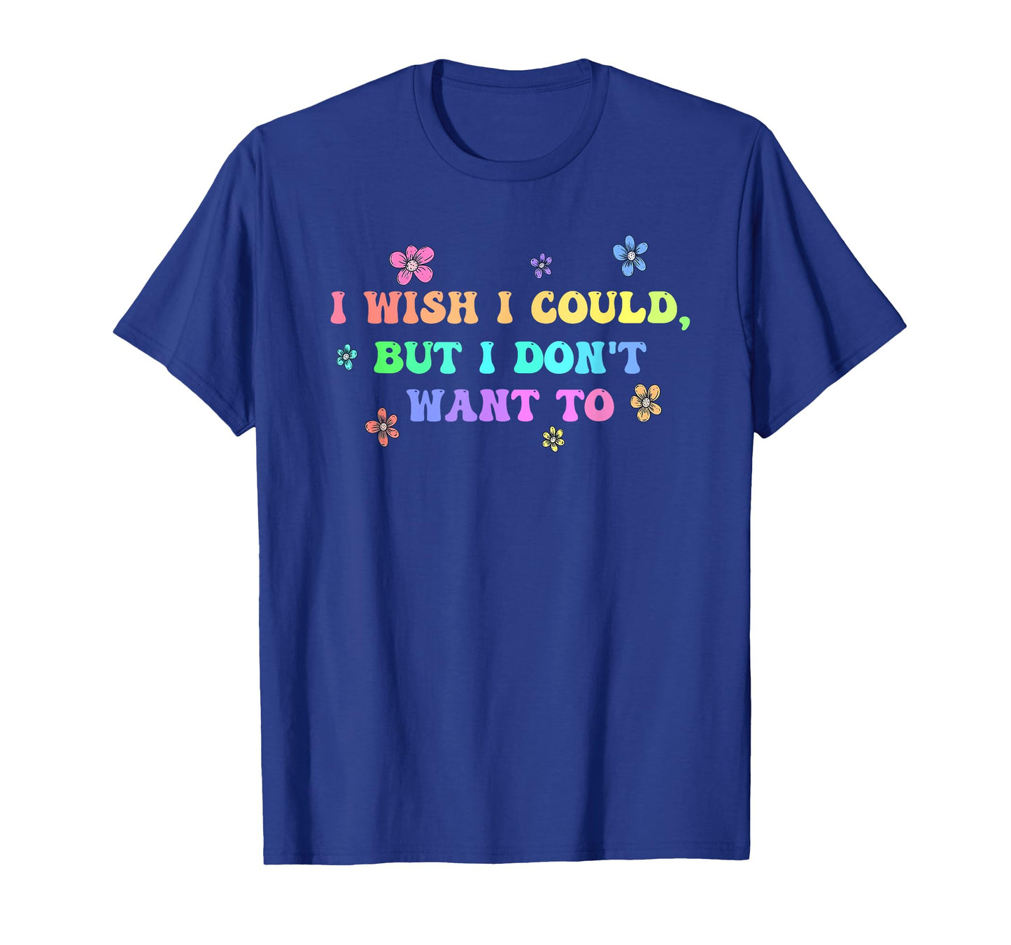 I Wish I Could, But I Don't Want To Design T-Shirt